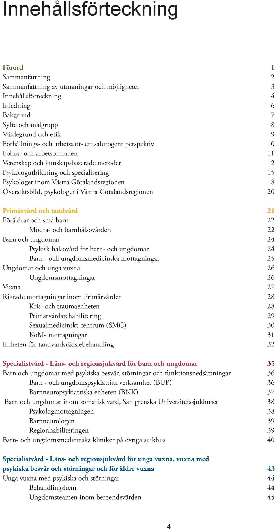 Översiktsbild, psykologer i Västra Götalandsregionen 20 Primärvård och tandvård 21 Föräldrar och små barn 22 Mödra- och barnhälsovården 22 Barn och ungdomar 24 Psykisk hälsovård för barn- och