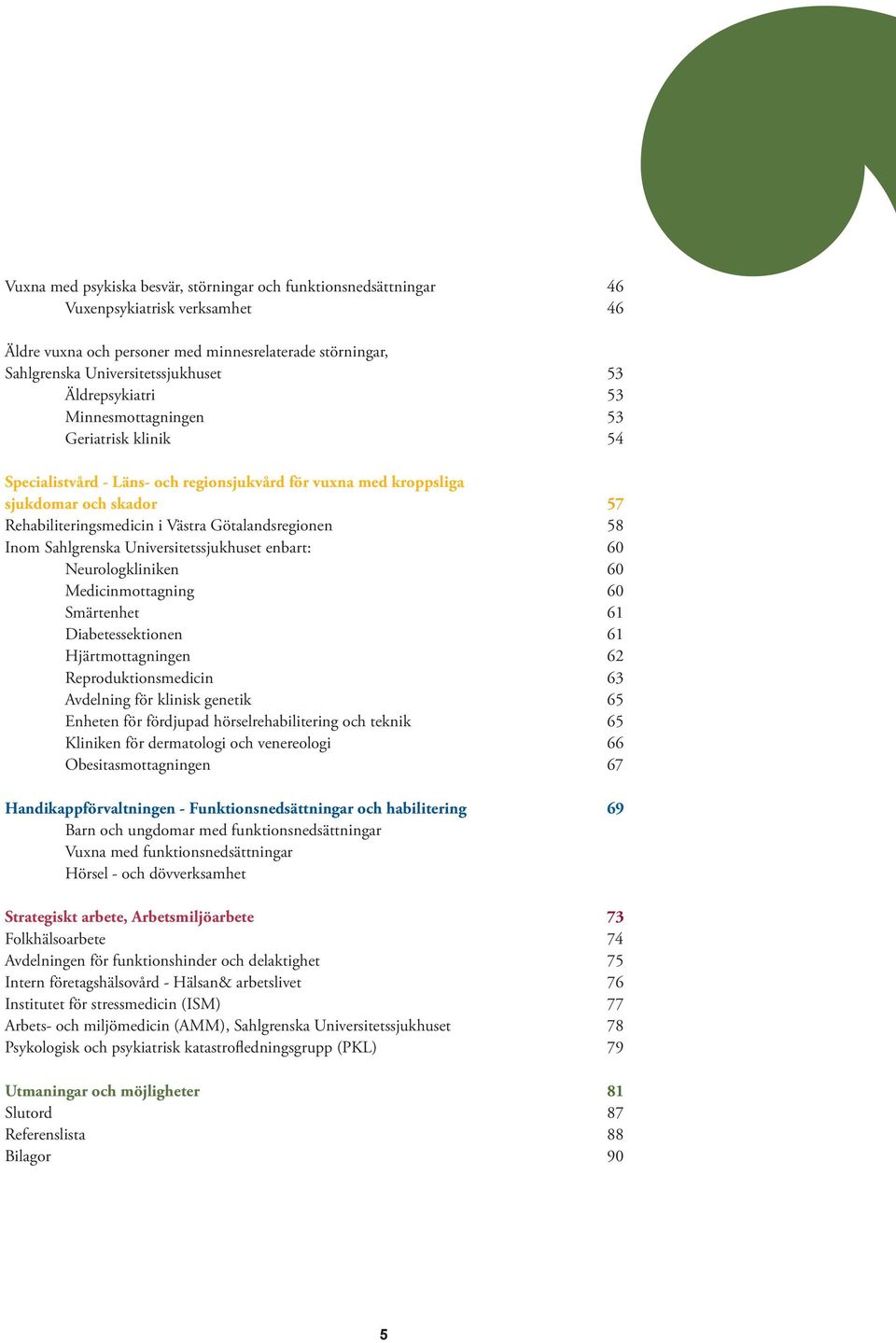 Götalandsregionen 58 Inom Sahlgrenska Universitetssjukhuset enbart: 60 Neurologkliniken 60 Medicinmottagning 60 Smärtenhet 61 Diabetessektionen 61 Hjärtmottagningen 62 Reproduktionsmedicin 63