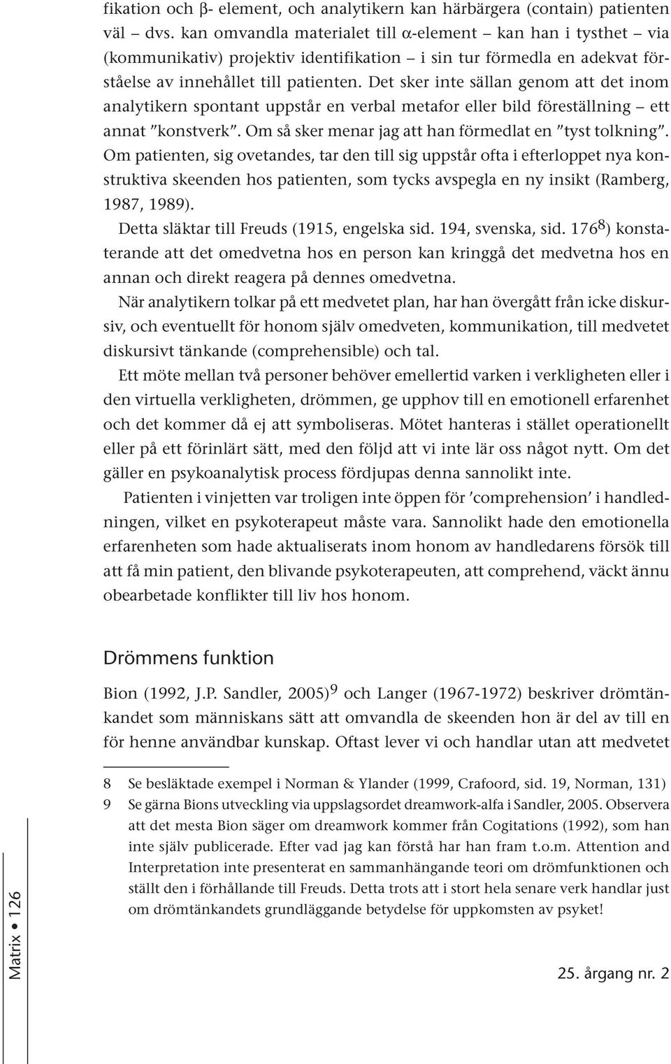 Det sker inte sällan genom att det inom analytikern spontant uppstår en verbal metafor eller bild föreställning ett annat konstverk. Om så sker menar jag att han förmedlat en tyst tolkning.