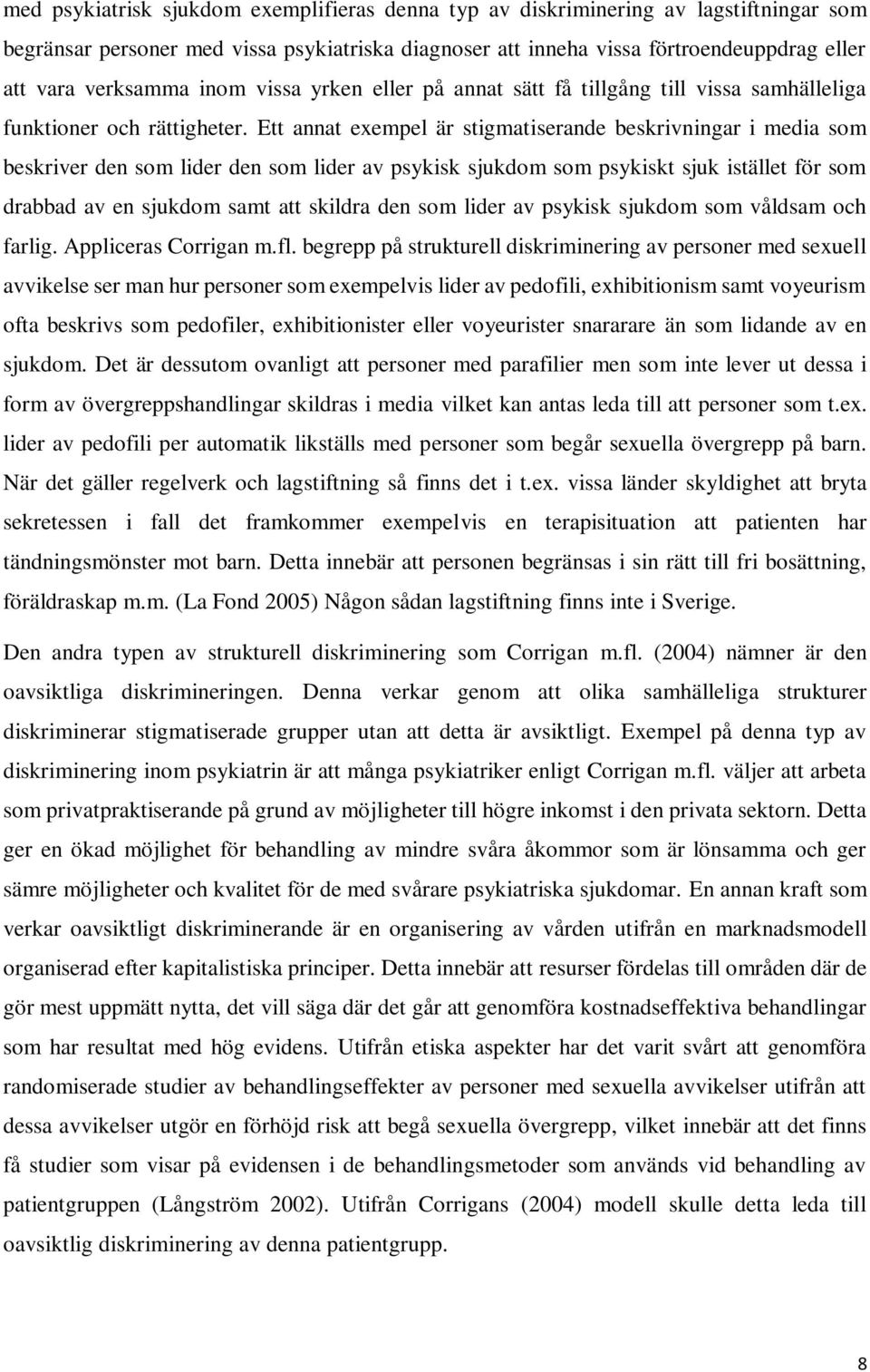 Ett annat exempel är stigmatiserande beskrivningar i media som beskriver den som lider den som lider av psykisk sjukdom som psykiskt sjuk istället för som drabbad av en sjukdom samt att skildra den