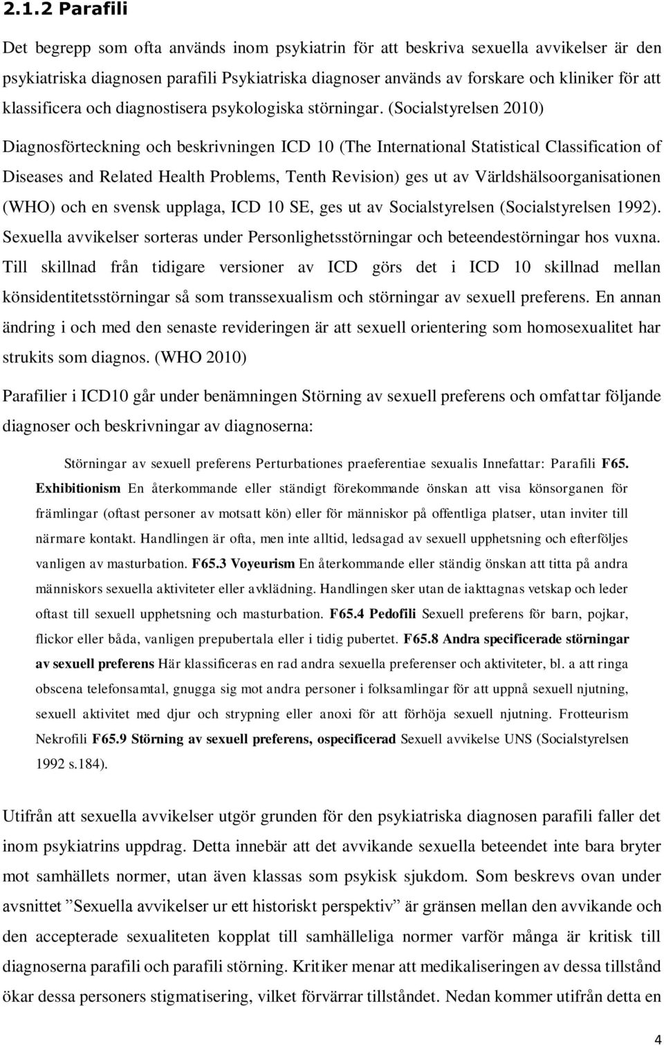 (Socialstyrelsen 2010) Diagnosförteckning och beskrivningen ICD 10 (The International Statistical Classification of Diseases and Related Health Problems, Tenth Revision) ges ut av