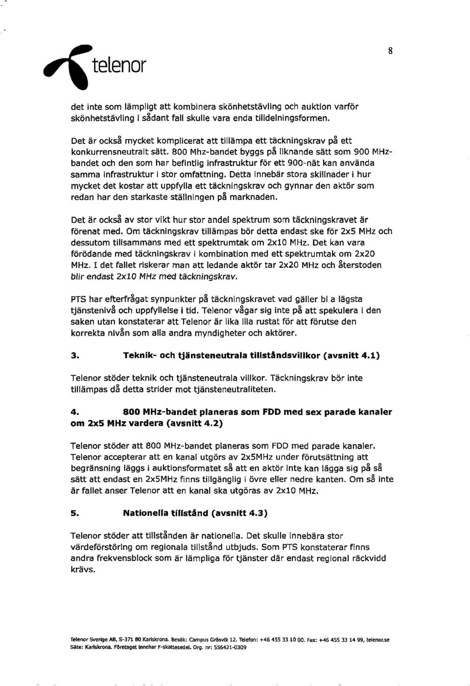 800 Mhz-bandet byggs på liknande sått som 900 MHzbandet och den som har befintlig infrastruktur för ett 900-nåt kan anvånda samma infrastruktur i stor omfattning.