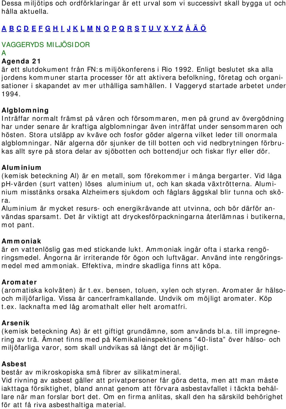 Enligt beslutet ska alla jordens kommuner starta processer för att aktivera befolkning, företag och organisationer i skapandet av mer uthålliga samhällen. I Vaggeryd startade arbetet under 1994.