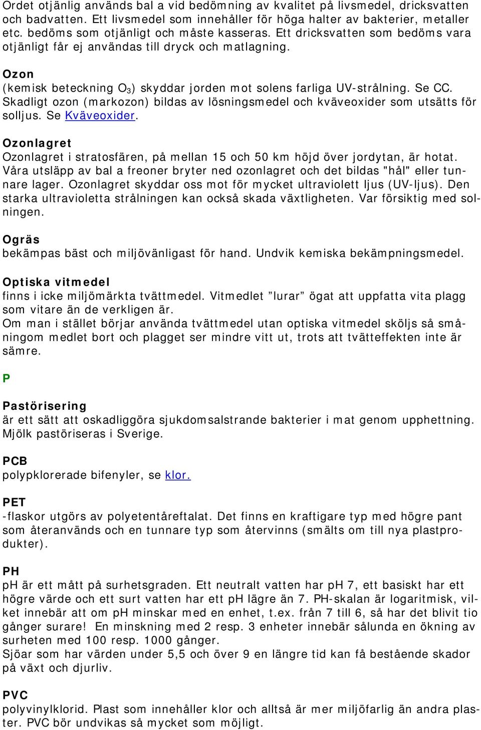 Ozon (kemisk beteckning O 3 ) skyddar jorden mot solens farliga UV-strålning. Se CC. Skadligt ozon (markozon) bildas av lösningsmedel och kväveoxider som utsätts för solljus. Se Kväveoxider.