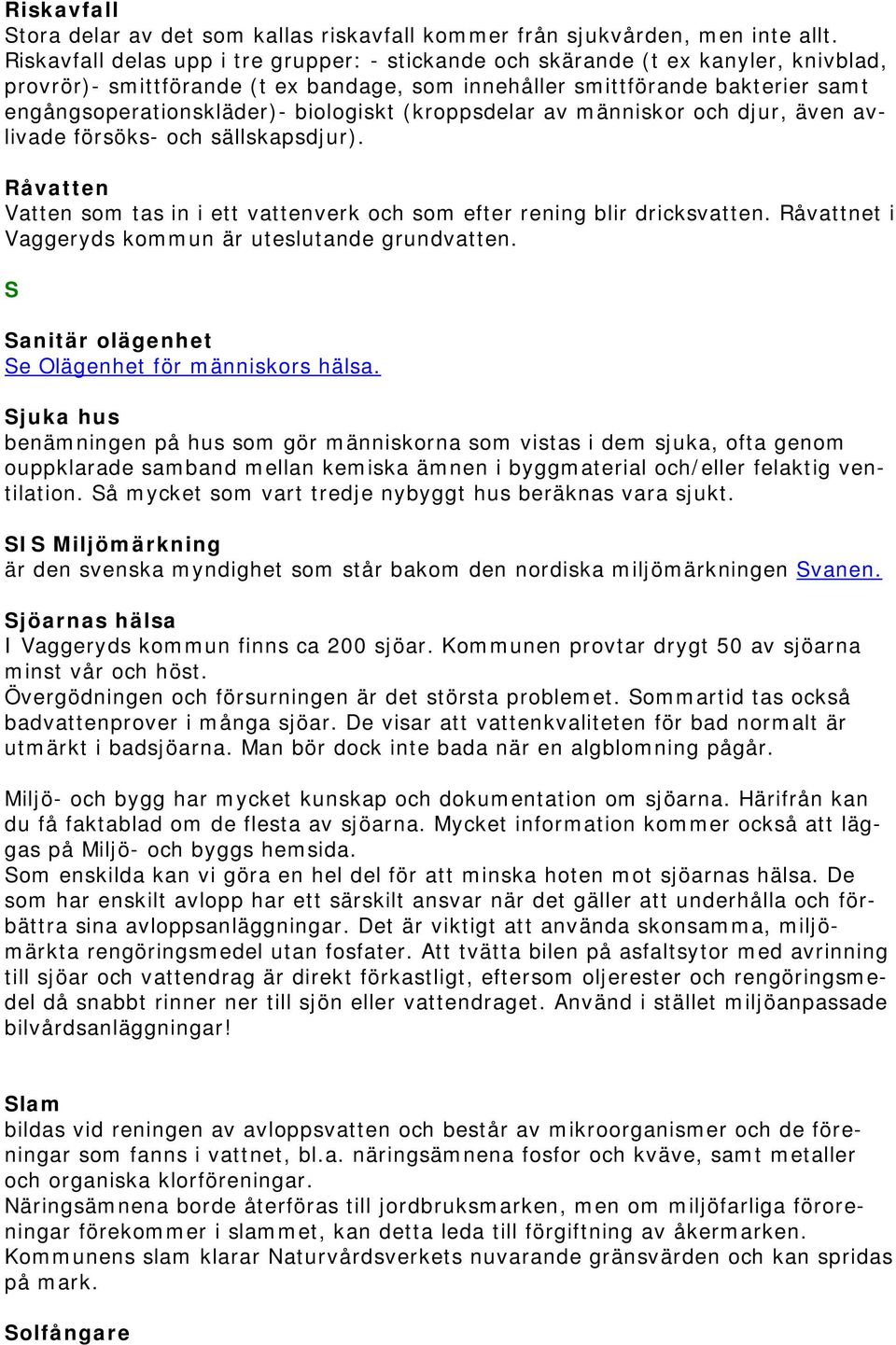 biologiskt (kroppsdelar av människor och djur, även avlivade försöks- och sällskapsdjur). Råvatten Vatten som tas in i ett vattenverk och som efter rening blir dricksvatten.