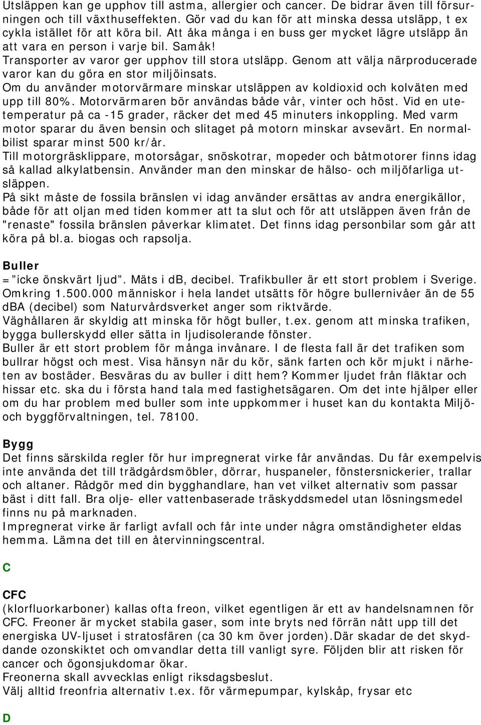 Genom att välja närproducerade varor kan du göra en stor miljöinsats. Om du använder motorvärmare minskar utsläppen av koldioxid och kolväten med upp till 80%.