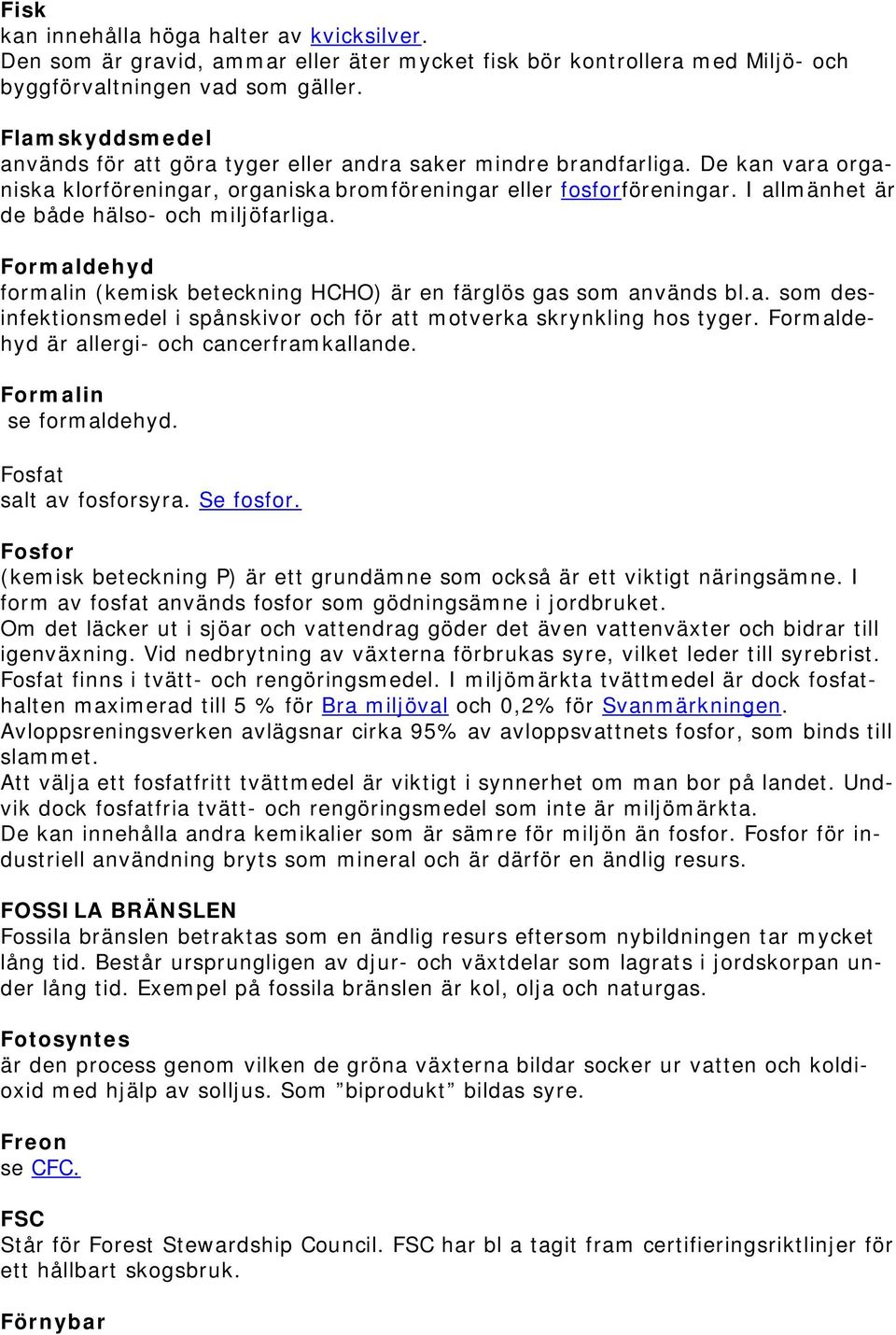 I allmänhet är de både hälso- och miljöfarliga. Formaldehyd formalin (kemisk beteckning HCHO) är en färglös gas som används bl.a. som desinfektionsmedel i spånskivor och för att motverka skrynkling hos tyger.