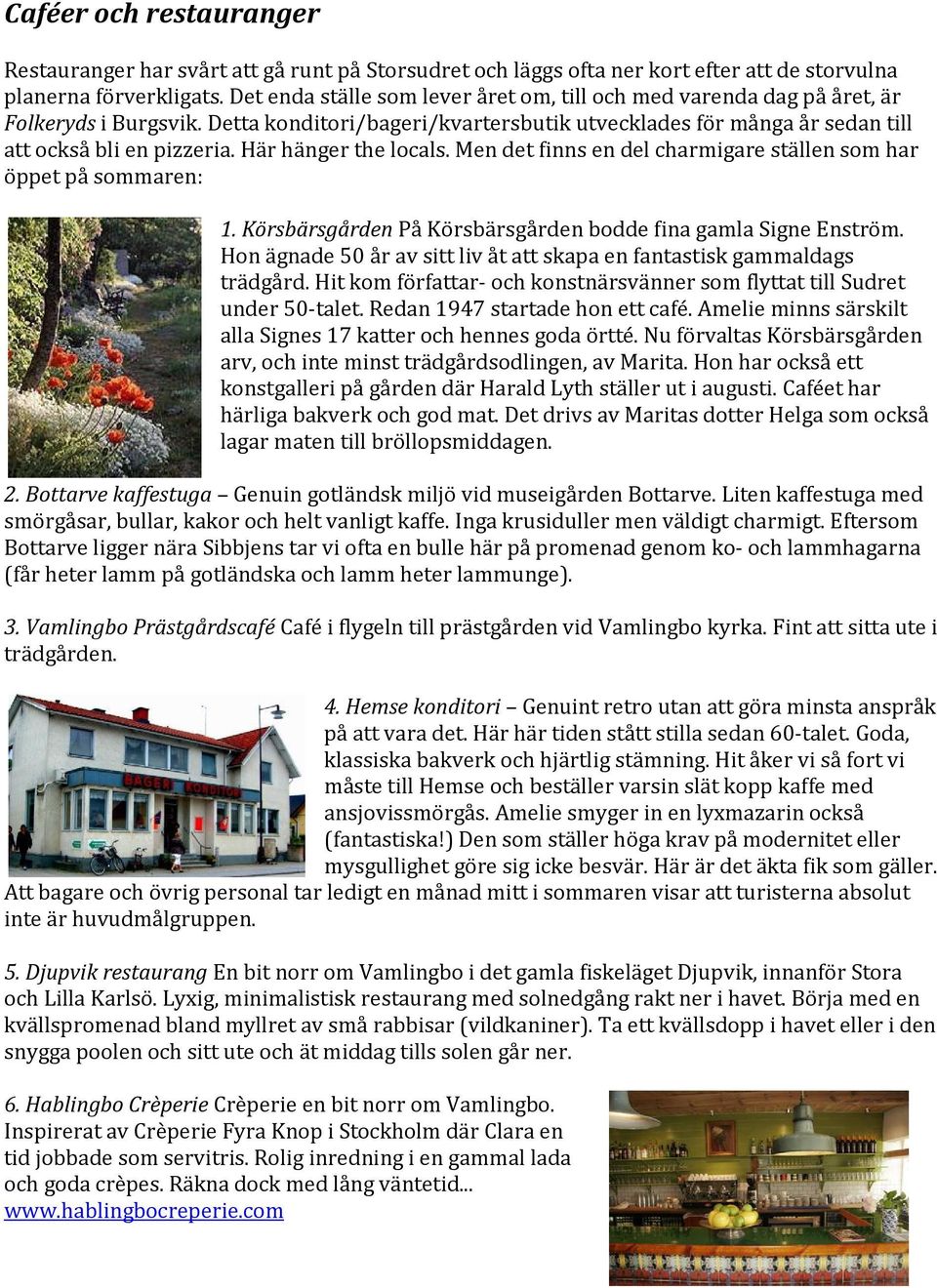 Här hänger the locals. Men det finns en del charmigare ställen som har öppet på sommaren: 1. Körsbärsgården På Körsbärsgården bodde fina gamla Signe Enström.