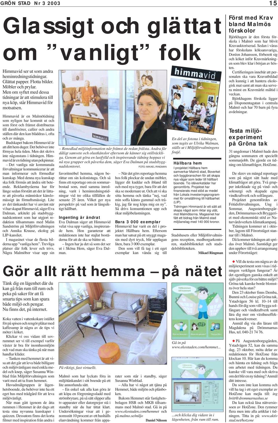 Himmavid är en Malmötidning som nyligen har kommit ut och som först och främst distribueras till damfrisörer, caféer och andra ställen där den kan bläddras i, ofta och av många.