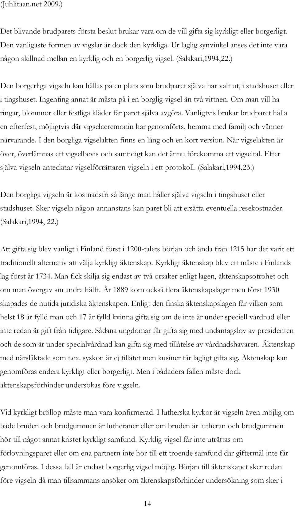 ) Den borgerliga vigseln kan hållas på en plats som brudparet själva har valt ut, i stadshuset eller i tingshuset. Ingenting annat är måsta på i en borglig vigsel än två vittnen.