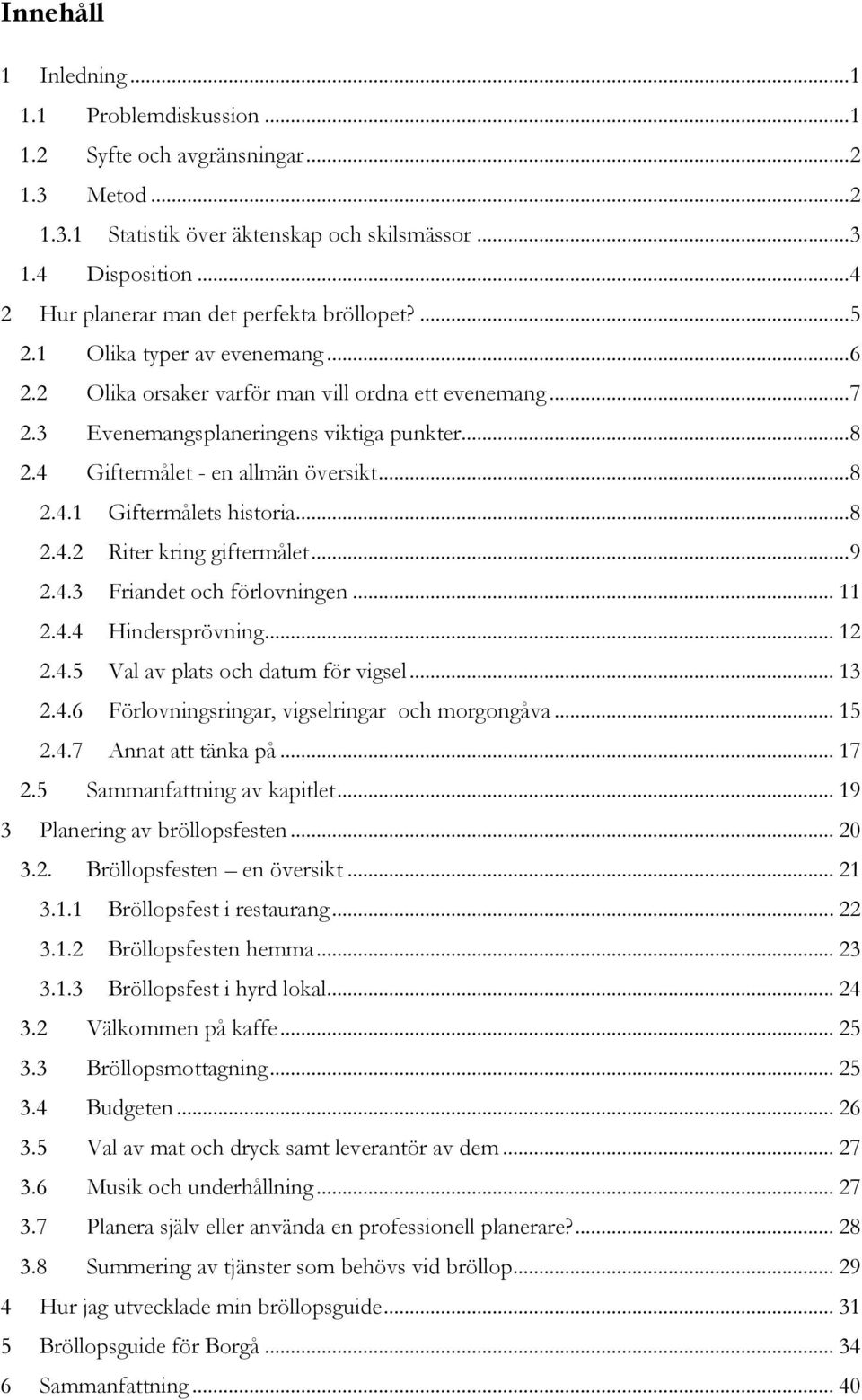 4 Giftermålet - en allmän översikt... 8 2.4.1 Giftermålets historia... 8 2.4.2 Riter kring giftermålet... 9 2.4.3 Friandet och förlovningen... 11 2.4.4 Hindersprövning... 12 2.4.5 Val av plats och datum för vigsel.