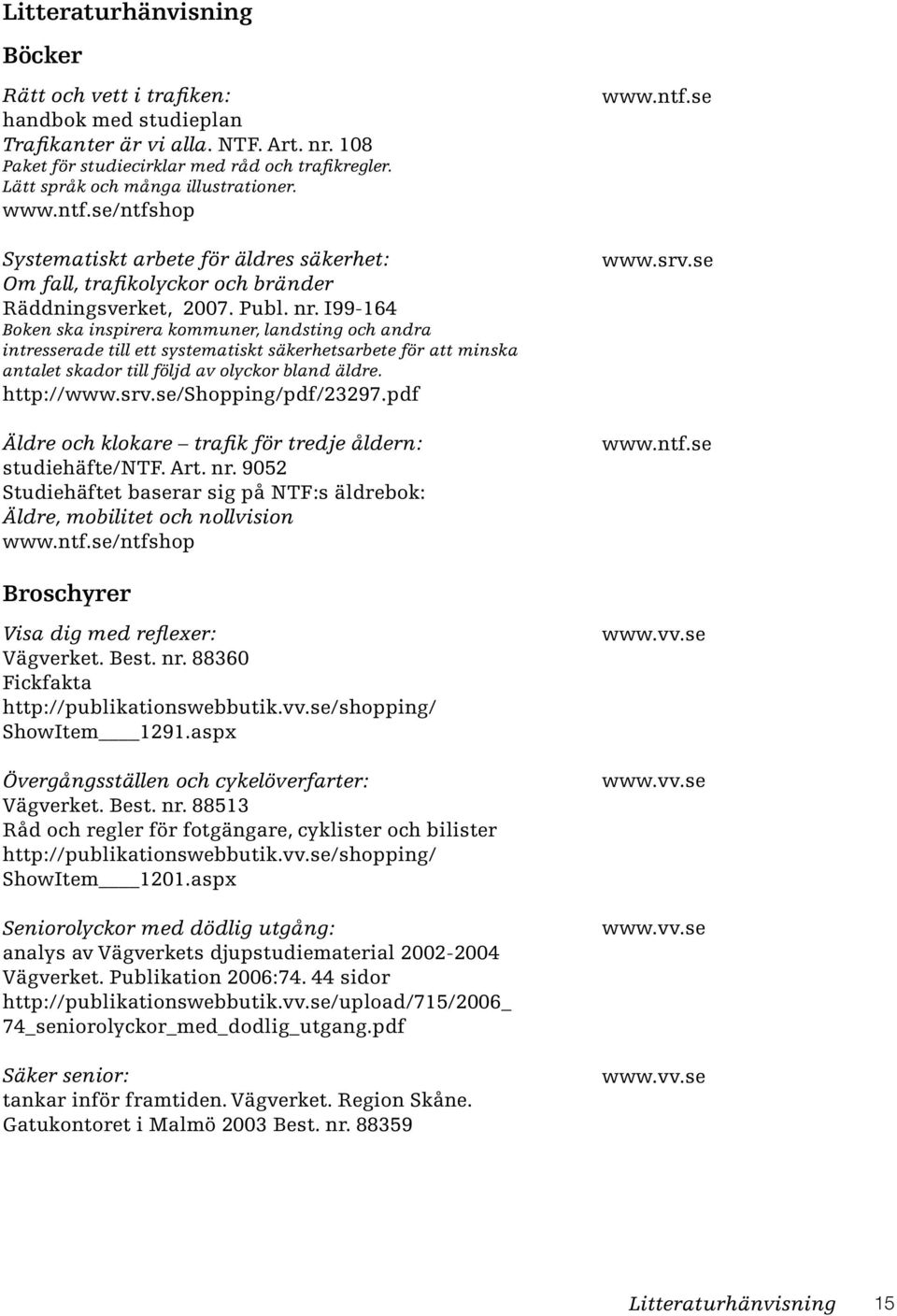 I99-164 Boken ska inspirera kommuner, landsting och andra intresserade till ett systematiskt säkerhetsarbete för att minska antalet skador till följd av olyckor bland äldre. http://www.srv.