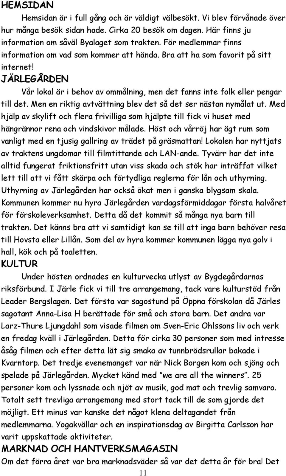 Men en riktig avtvättning blev det så det ser nästan nymålat ut. Med hjälp av skylift och flera frivilliga som hjälpte till fick vi huset med hängrännor rena och vindskivor målade.