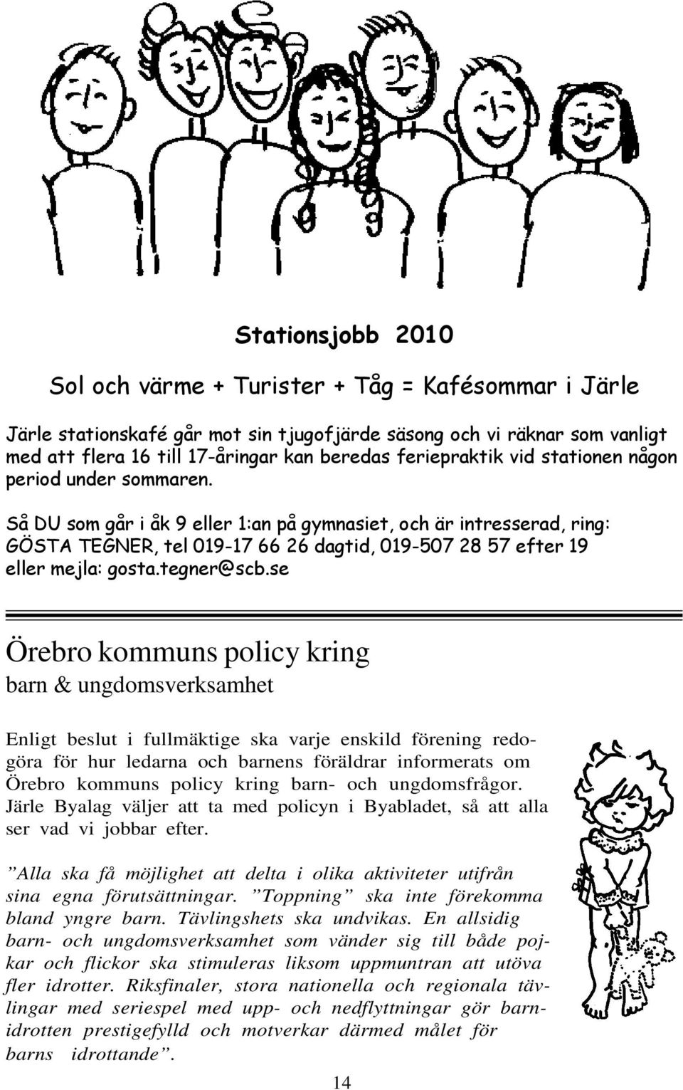 Så DU som går i åk 9 eller 1:an på gymnasiet, och är intresserad, ring: GÖSTA TEGNER, tel 019-17 66 26 dagtid, 019-507 28 57 efter 19 eller mejla: gosta.tegner@scb.