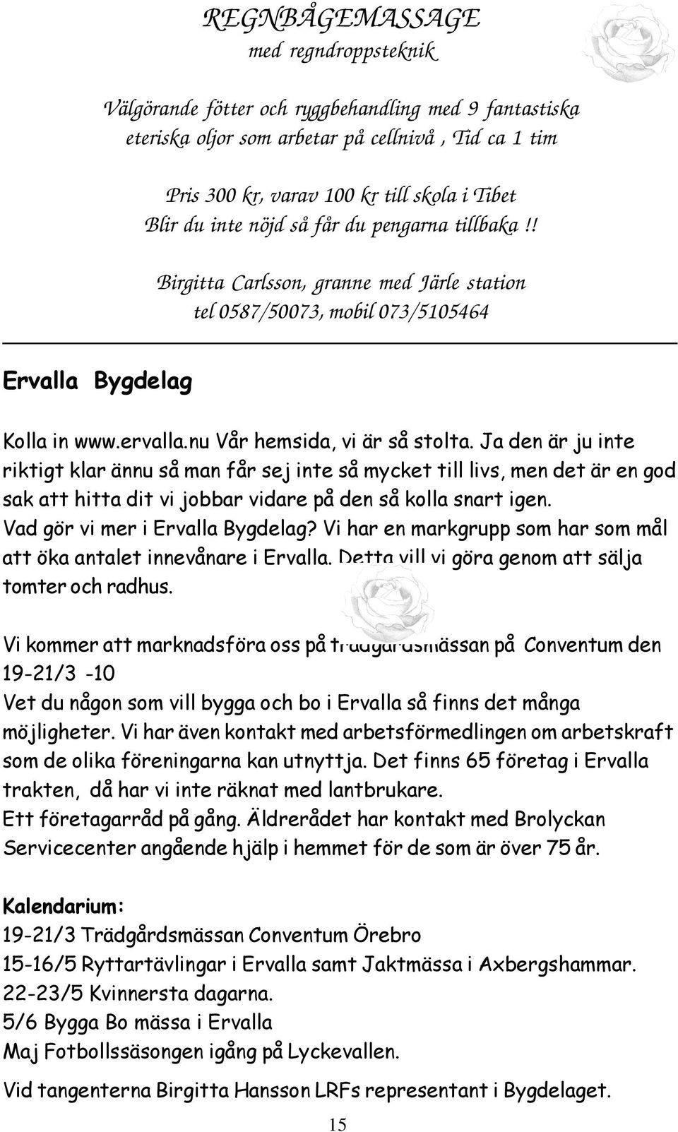 Ja den är ju inte riktigt klar ännu så man får sej inte så mycket till livs, men det är en god sak att hitta dit vi jobbar vidare på den så kolla snart igen. Vad gör vi mer i Ervalla Bygdelag?