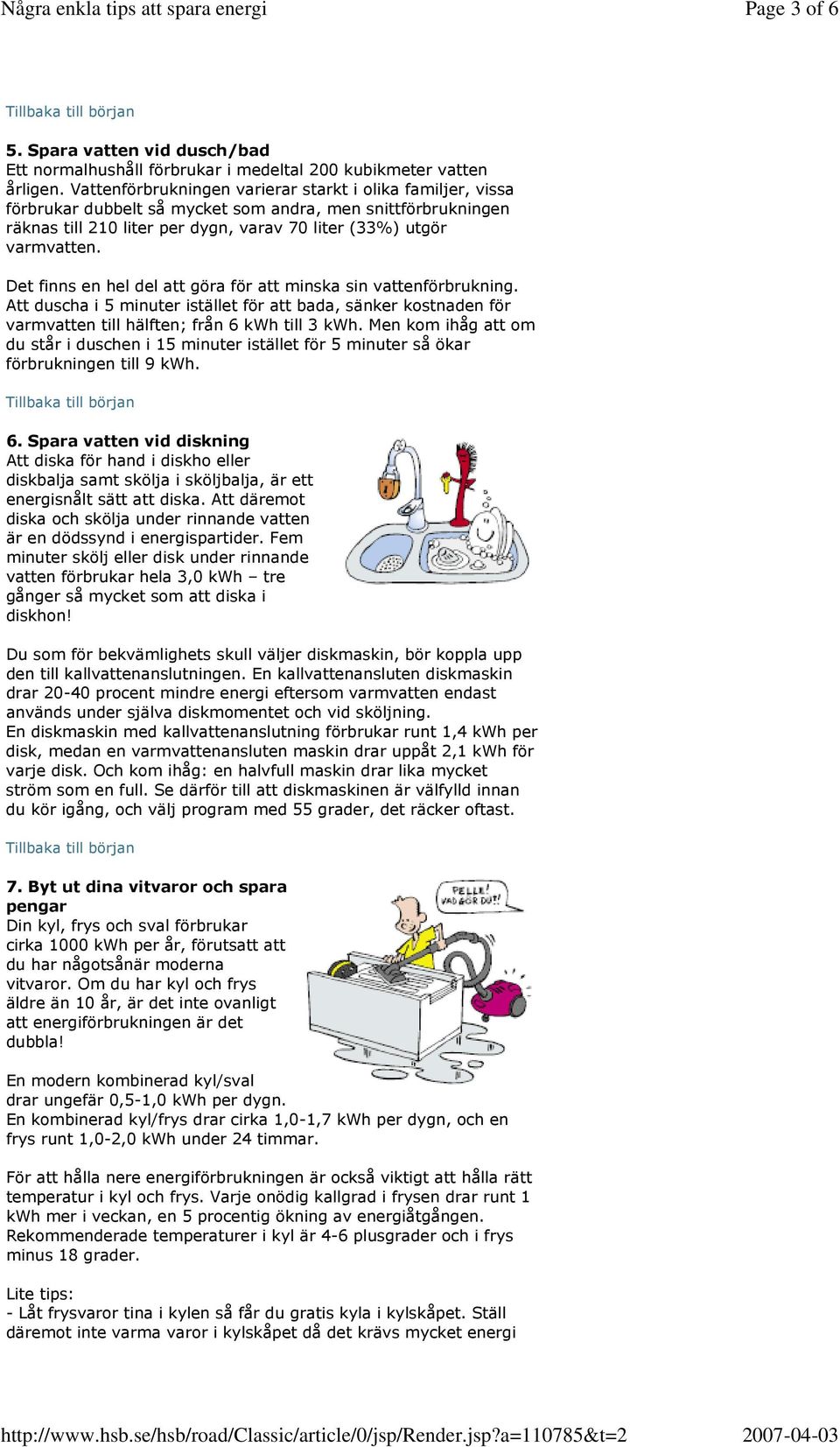 Det finns en hel del att göra för att minska sin vattenförbrukning. Att duscha i 5 minuter istället för att bada, sänker kostnaden för varmvatten till hälften; från 6 kwh till 3 kwh.