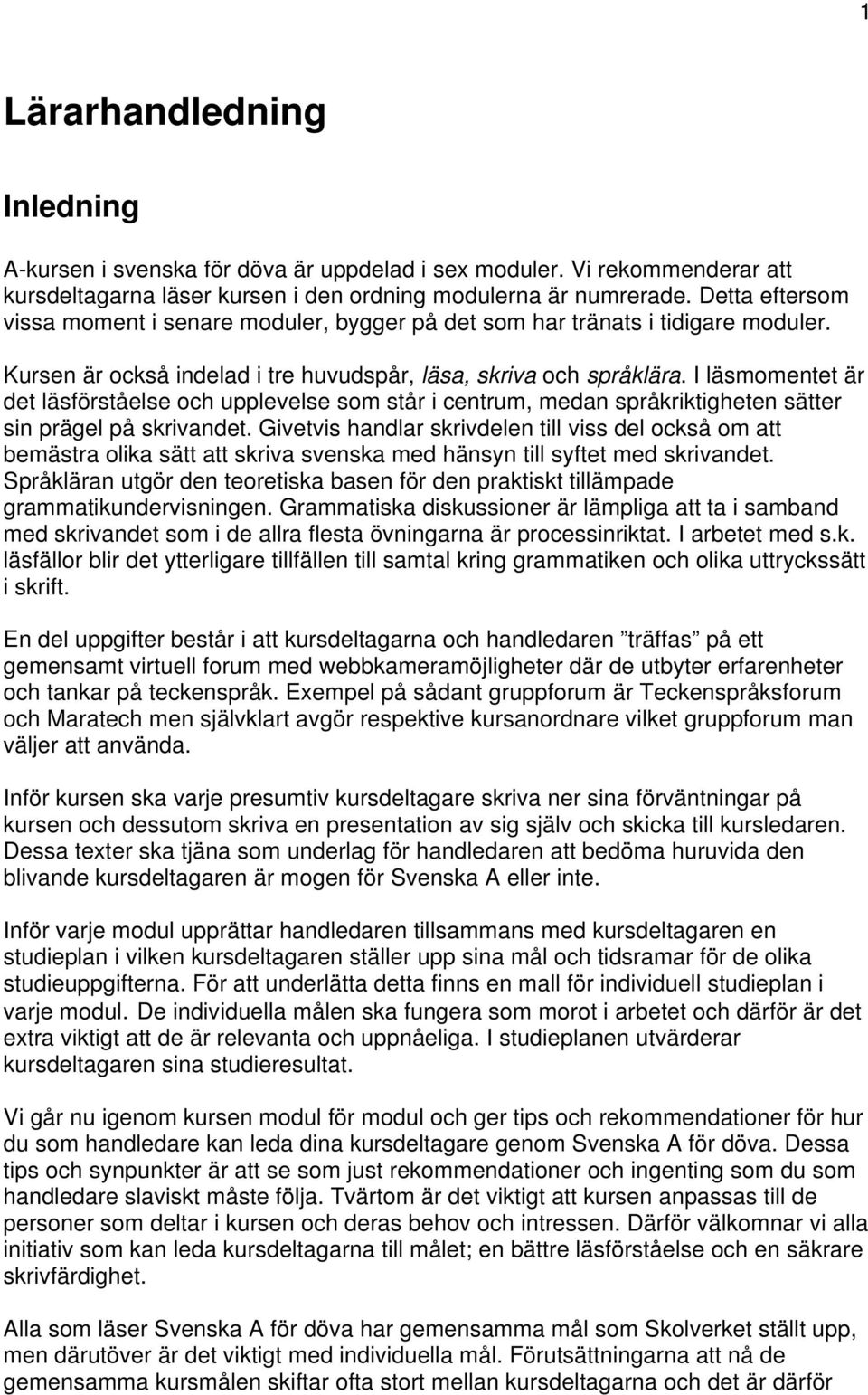 I läsmomentet är det läsförståelse och upplevelse som står i centrum, medan språkriktigheten sätter sin prägel på skrivandet.