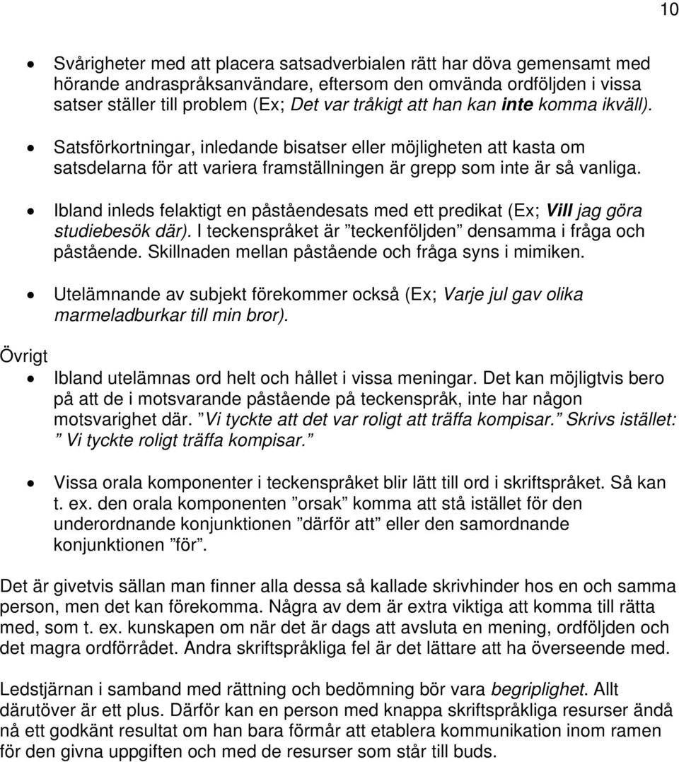 Ibland inleds felaktigt en påståendesats med ett predikat (Ex; Vill jag göra studiebesök där). I teckenspråket är teckenföljden densamma i fråga och påstående.