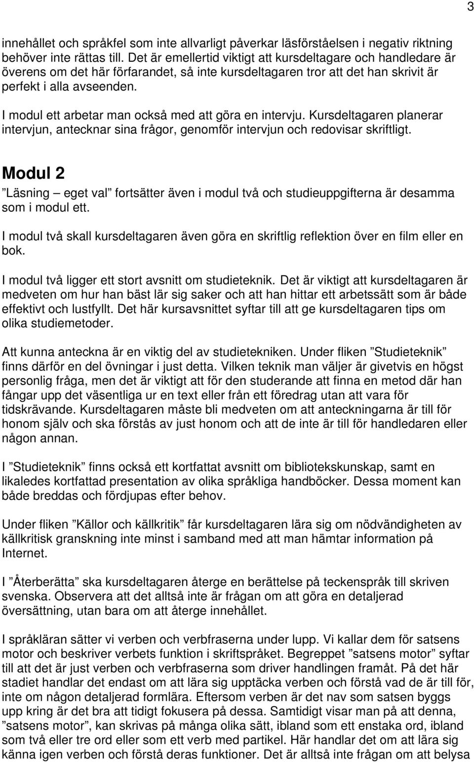 I modul ett arbetar man också med att göra en intervju. Kursdeltagaren planerar intervjun, antecknar sina frågor, genomför intervjun och redovisar skriftligt.