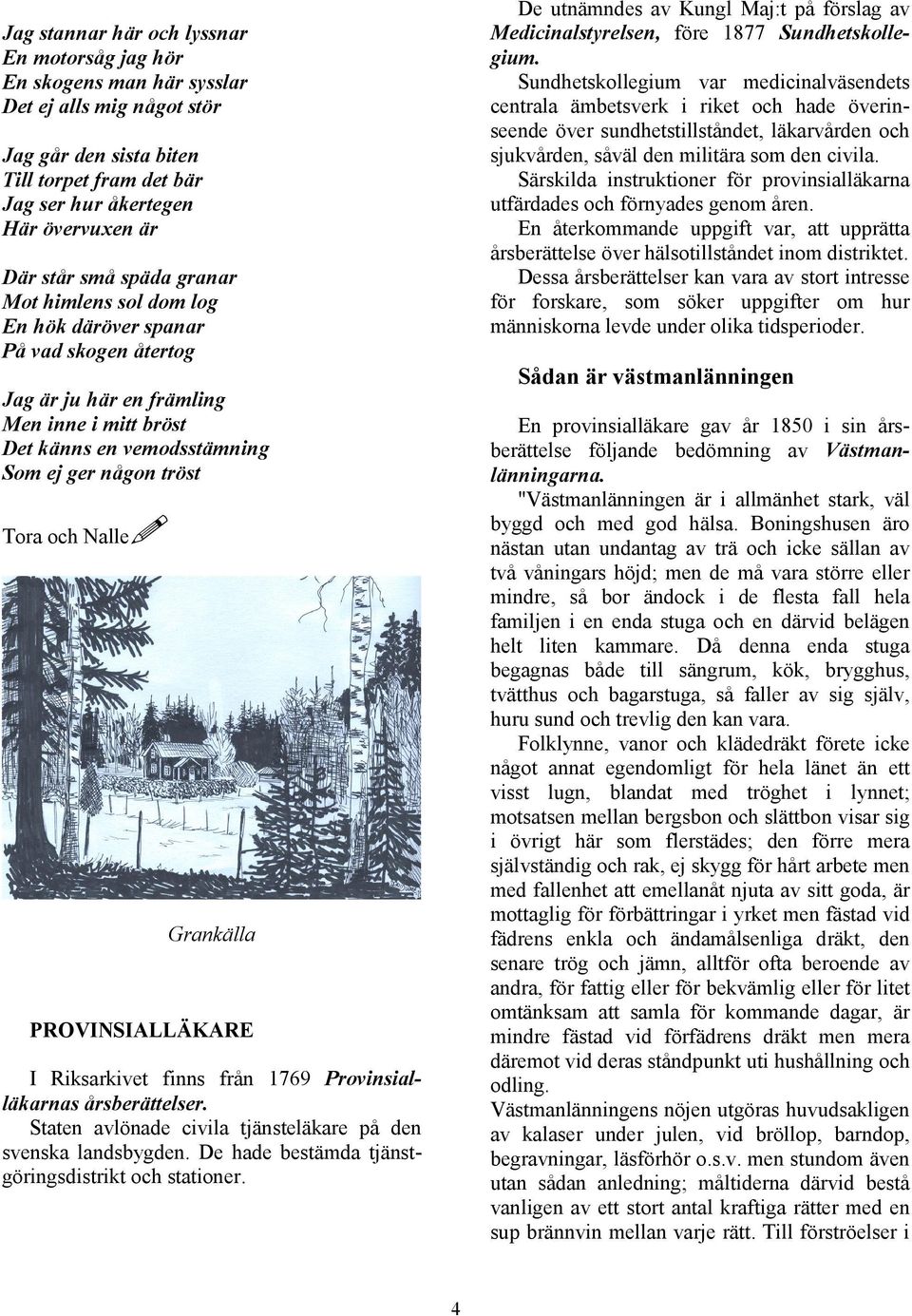 Grankälla PROVINSIALLÄKARE I Riksarkivet finns från 1769 Provinsialläkarnas årsberättelser. Staten avlönade civila tjänsteläkare på den svenska landsbygden.