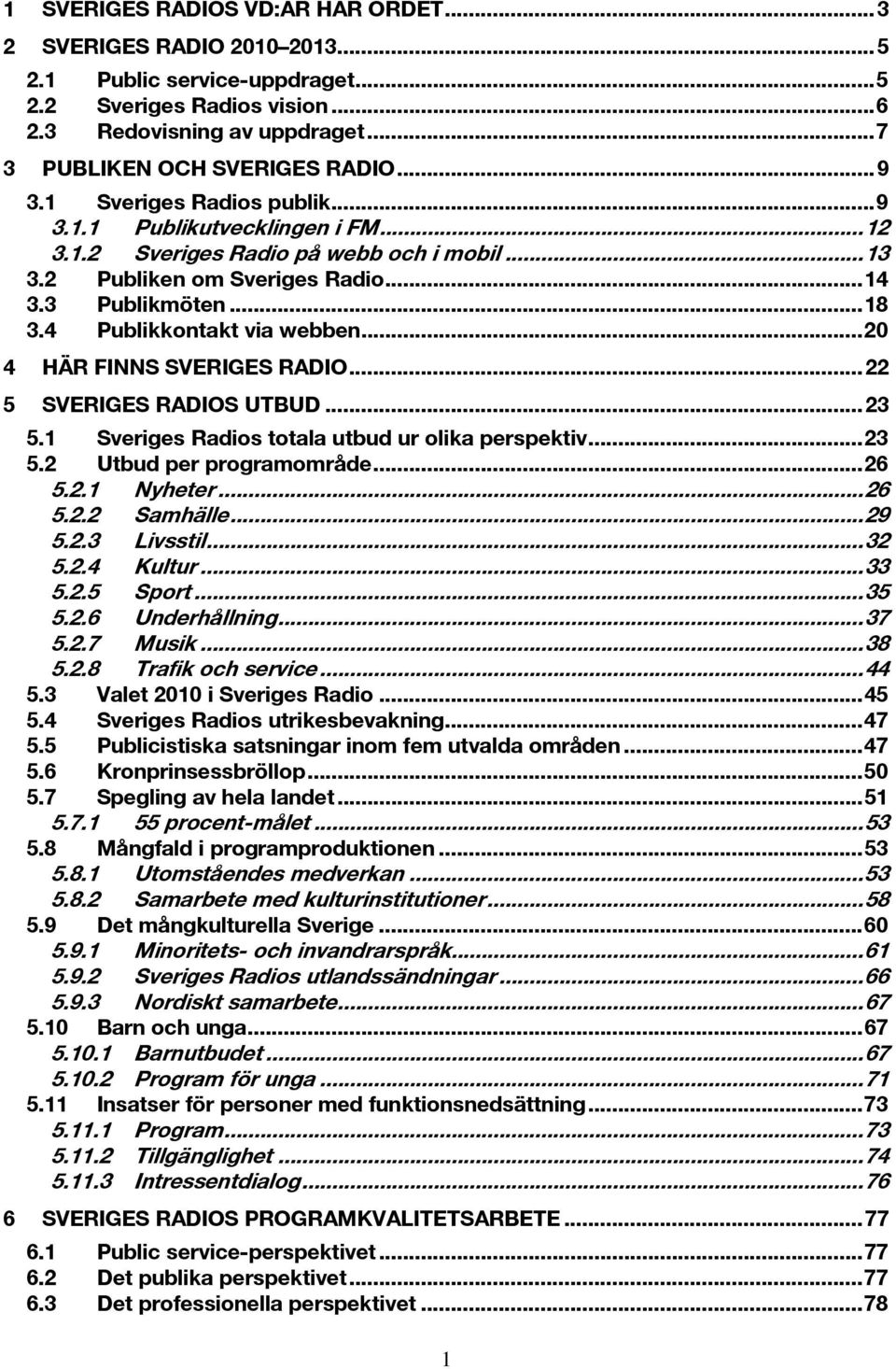 ..20 4 HÄR FINNS SVERIGES RADIO...22 5 SVERIGES RADIOS UTBUD...23 5.1 Sveriges Radios totala utbud ur olika perspektiv...23 5.2 Utbud per programområde...26 5.2.1 Nyheter...26 5.2.2 Samhälle...29 5.2.3 Livsstil.