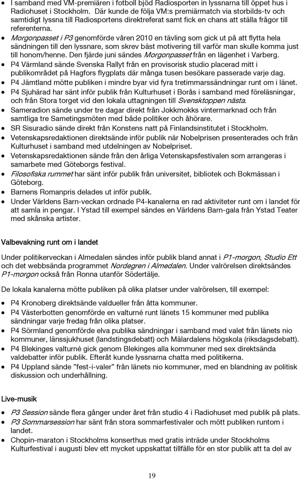 Morgonpasset i P3 genomförde våren 2010 en tävling som gick ut på att flytta hela sändningen till den lyssnare, som skrev bäst motivering till varför man skulle komma just till honom/henne.