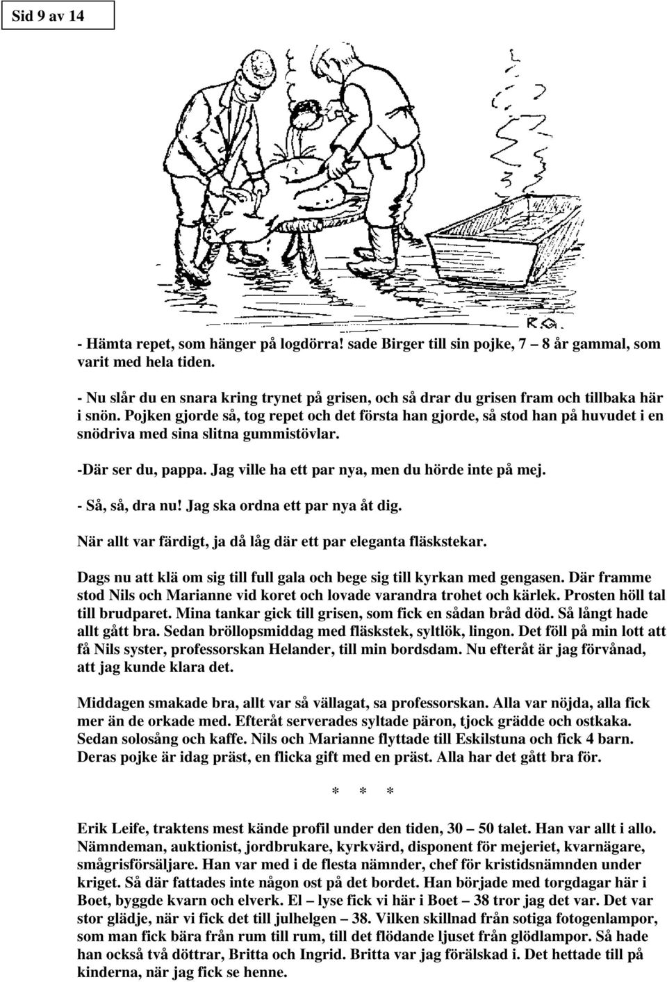 Pojken gjorde så, tog repet och det första han gjorde, så stod han på huvudet i en snödriva med sina slitna gummistövlar. -Där ser du, pappa. Jag ville ha ett par nya, men du hörde inte på mej.