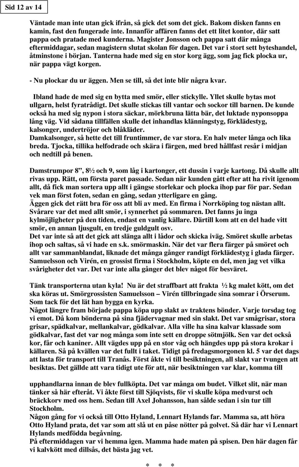 Det var i stort sett byteshandel, åtminstone i början. Tanterna hade med sig en stor korg ägg, som jag fick plocka ur, när pappa vägt korgen. - Nu plockar du ur äggen.