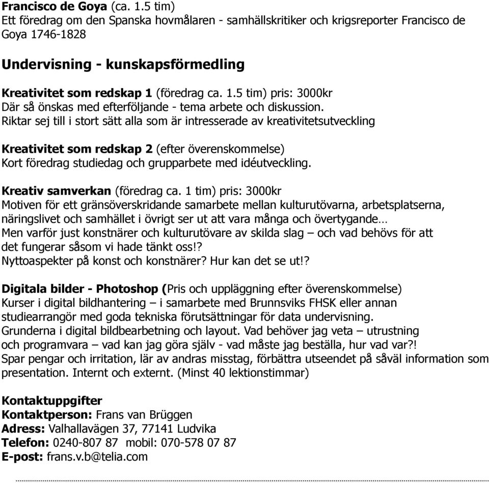 Riktar sej till i stort sätt alla som är intresserade av kreativitetsutveckling Kreativitet som redskap 2 (efter överenskommelse) Kort föredrag studiedag och grupparbete med idéutveckling.