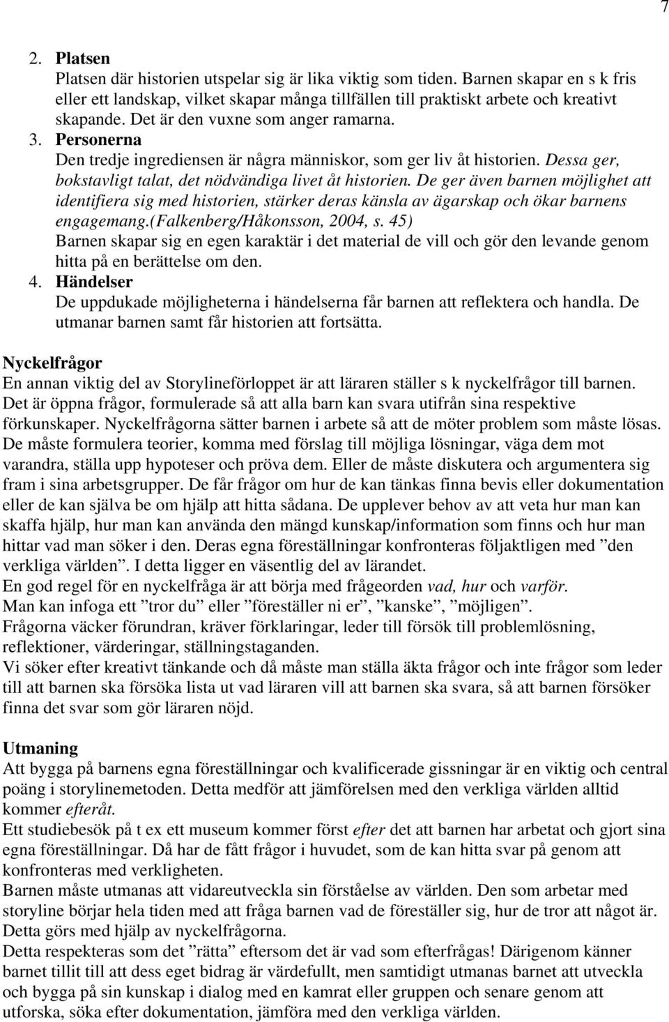 De ger även barnen möjlighet att identifiera sig med historien, stärker deras känsla av ägarskap och ökar barnens engagemang.(falkenberg/håkonsson, 2004, s.