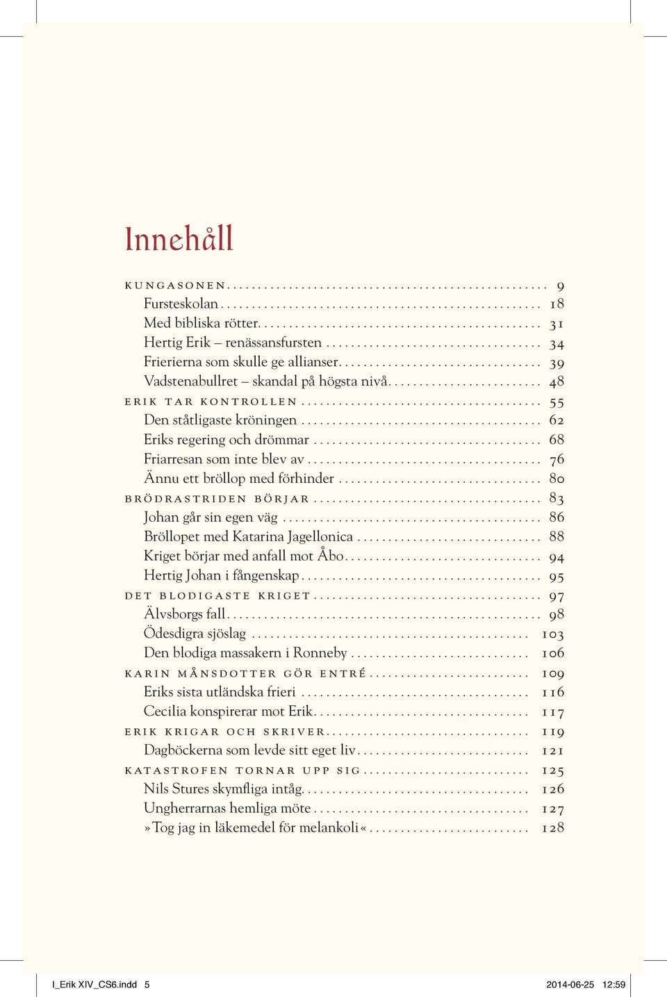 .. 83 Johan går sin egen väg... 86 Bröllopet med Katarina Jagellonica... 88 Kriget börjar med anfall mot Åbo... 94 Hertig Johan i fångenskap... 95 det blodigaste kriget... 97 Älvsborgs fall.