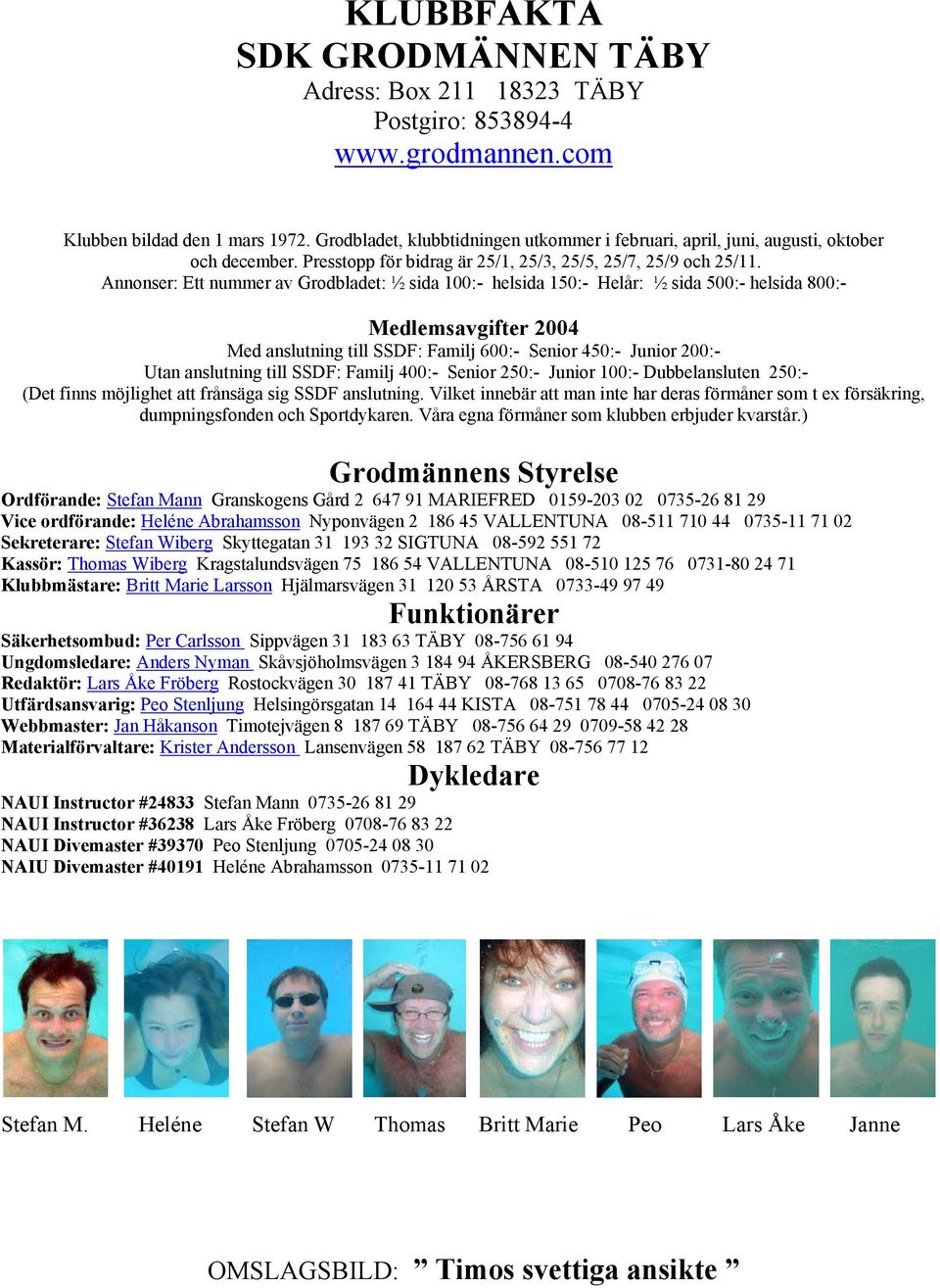 Annonser: Ett nummer av Grodbladet: ½ sida 100:- helsida 150:- Helår: ½ sida 500:- helsida 800:- Medlemsavgifter 2004 Med anslutning till SSDF: Familj 600:- Senior 450:- Junior 200:- Utan anslutning