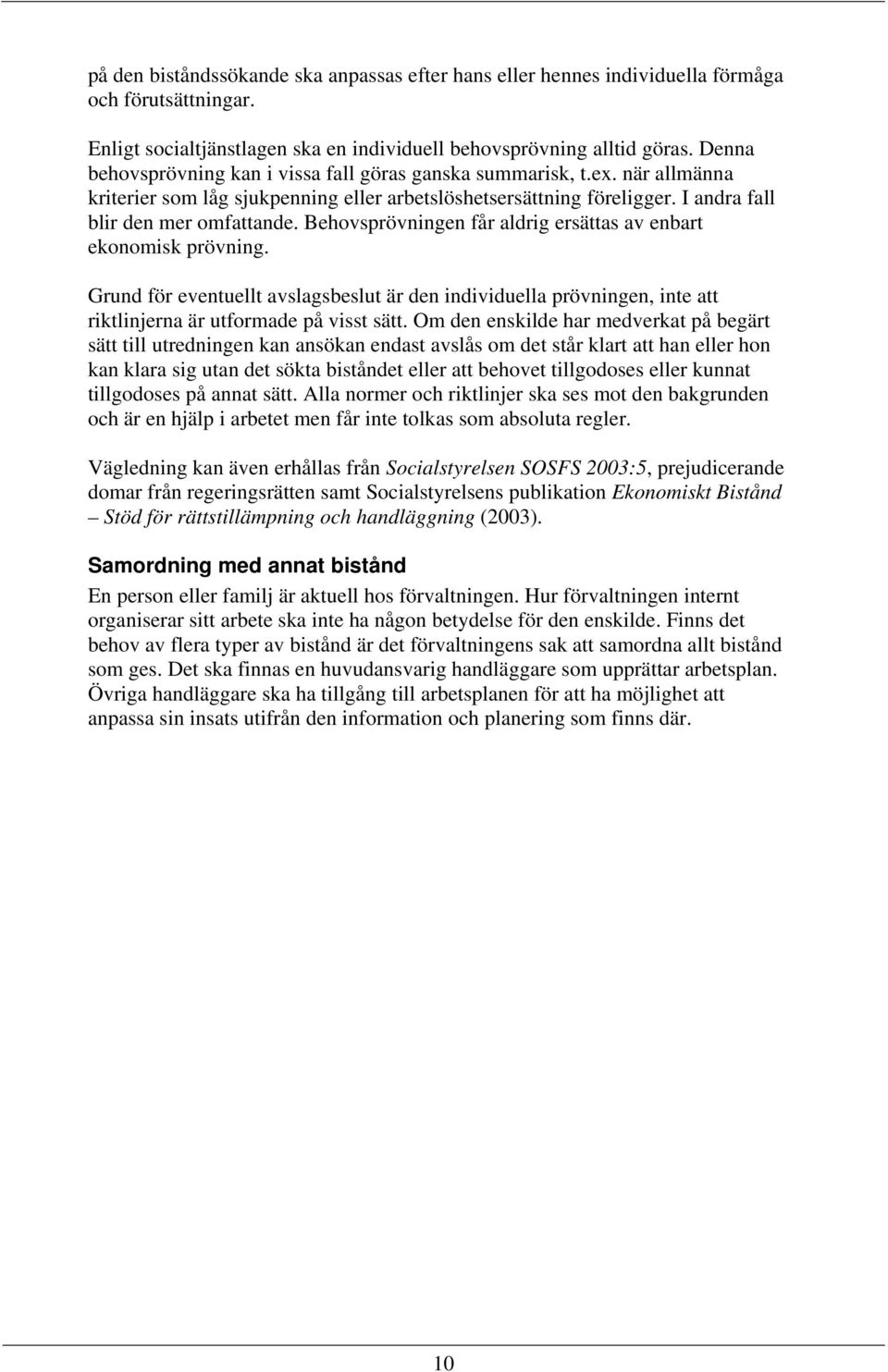 Behovsprövningen får aldrig ersättas av enbart ekonomisk prövning. Grund för eventuellt avslagsbeslut är den individuella prövningen, inte att riktlinjerna är utformade på visst sätt.