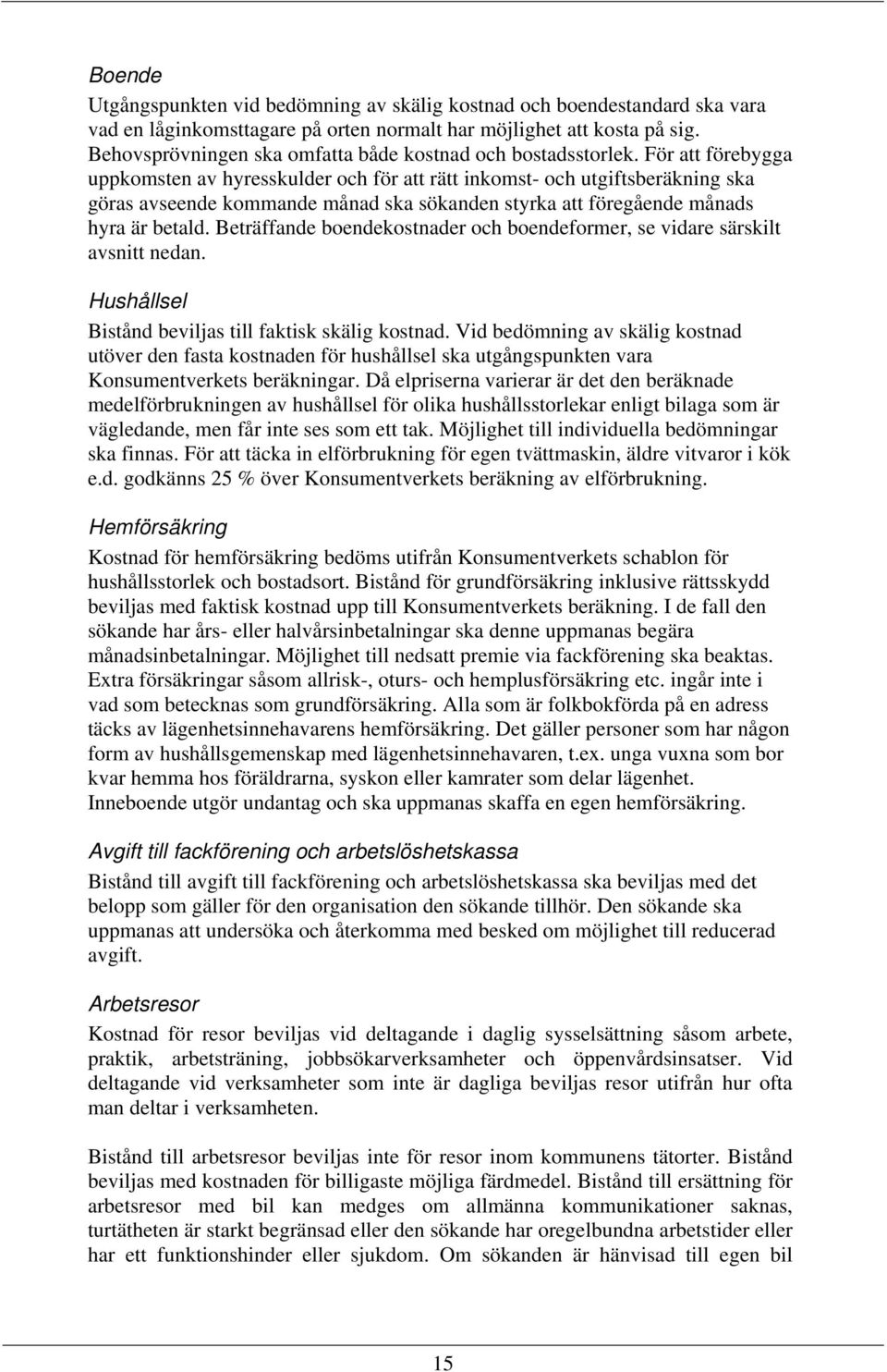 För att förebygga uppkomsten av hyresskulder och för att rätt inkomst- och utgiftsberäkning ska göras avseende kommande månad ska sökanden styrka att föregående månads hyra är betald.