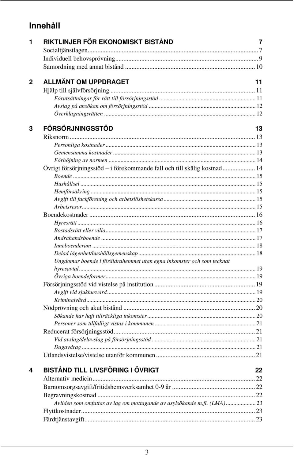 .. 13 Gemensamma kostnader... 13 Förhöjning av normen... 14 Övrigt försörjningsstöd i förekommande fall och till skälig kostnad... 14 Boende... 15 Hushållsel... 15 Hemförsäkring.