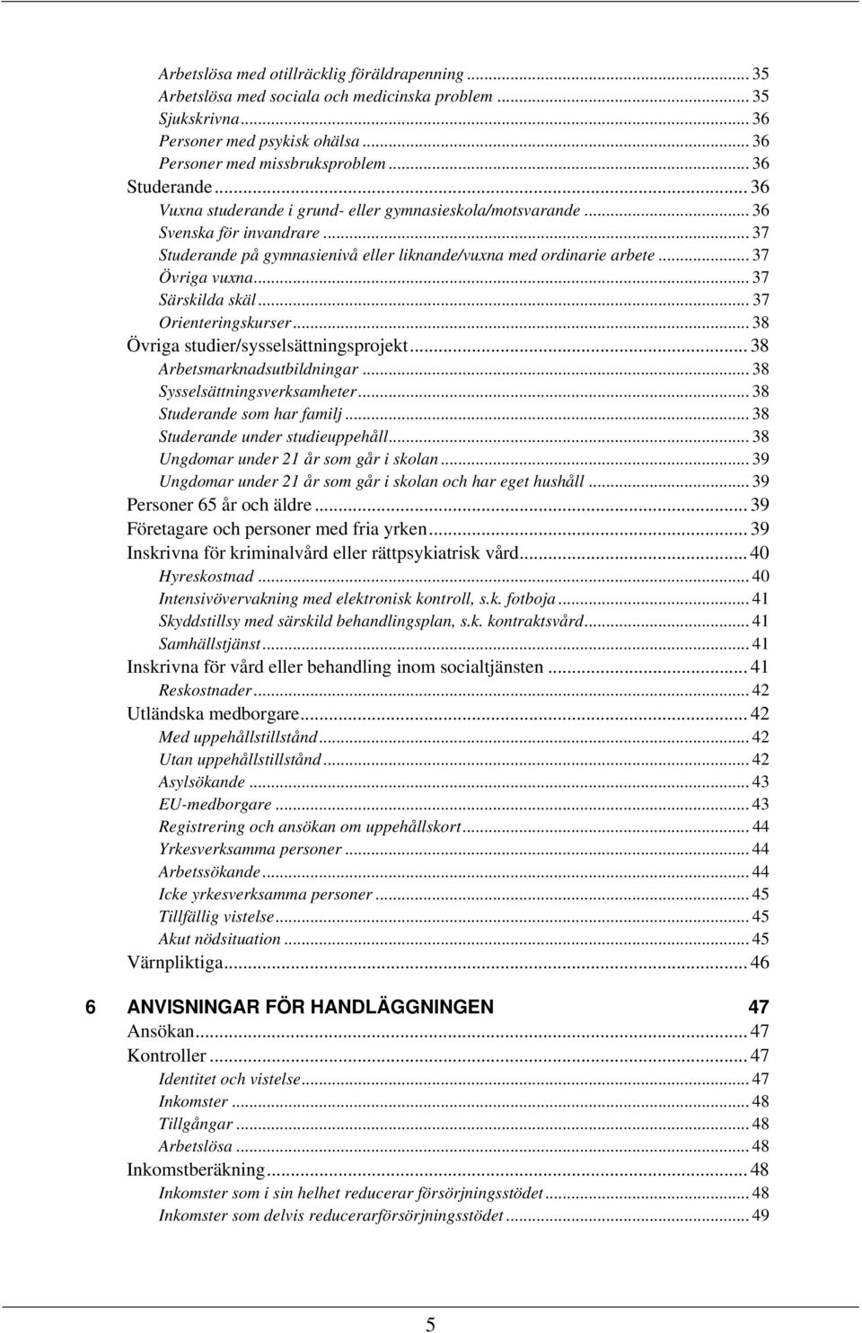 .. 37 Särskilda skäl... 37 Orienteringskurser... 38 Övriga studier/sysselsättningsprojekt... 38 Arbetsmarknadsutbildningar... 38 Sysselsättningsverksamheter... 38 Studerande som har familj.