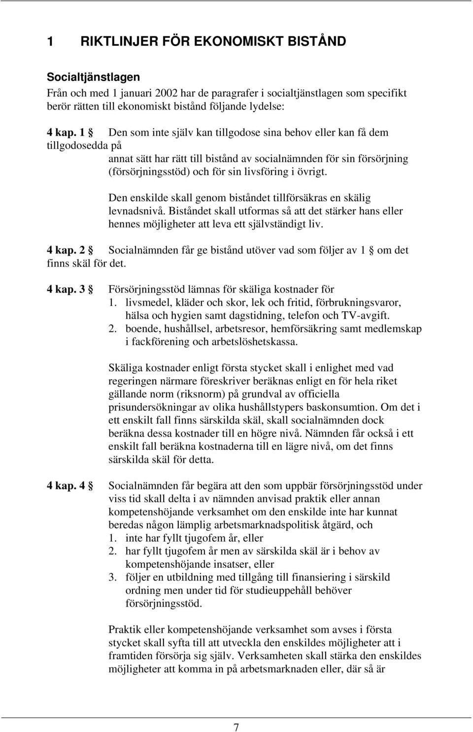 övrigt. Den enskilde skall genom biståndet tillförsäkras en skälig levnadsnivå. Biståndet skall utformas så att det stärker hans eller hennes möjligheter att leva ett självständigt liv. 4 kap.