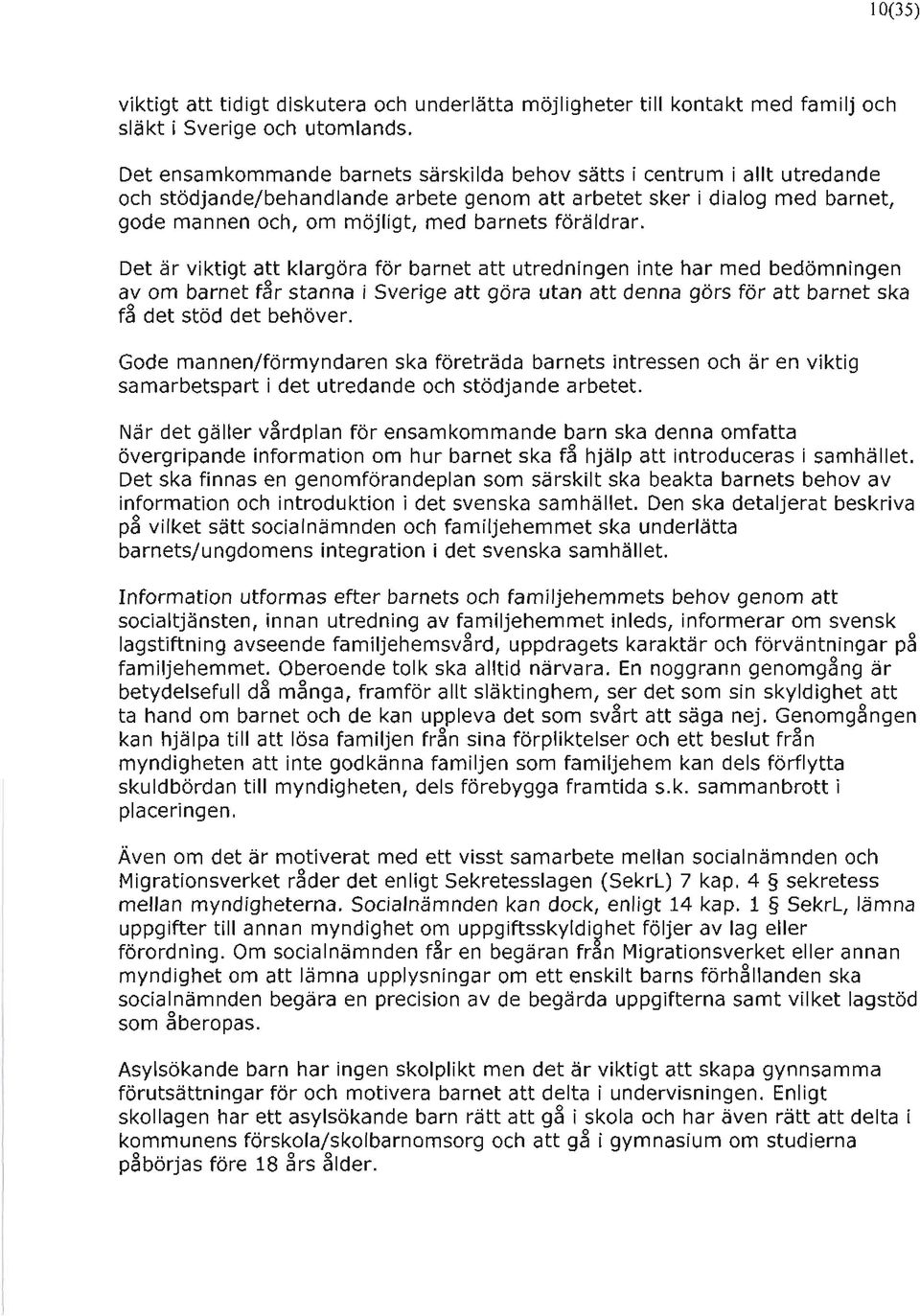 föräldrar. Det är viktigt att klargöra för barnet att utredningen inte har med bedömningen av om barnet f~r stanna i Sverige att göra utan att denna görs för att barnet ska f3 det stöd det behöver.