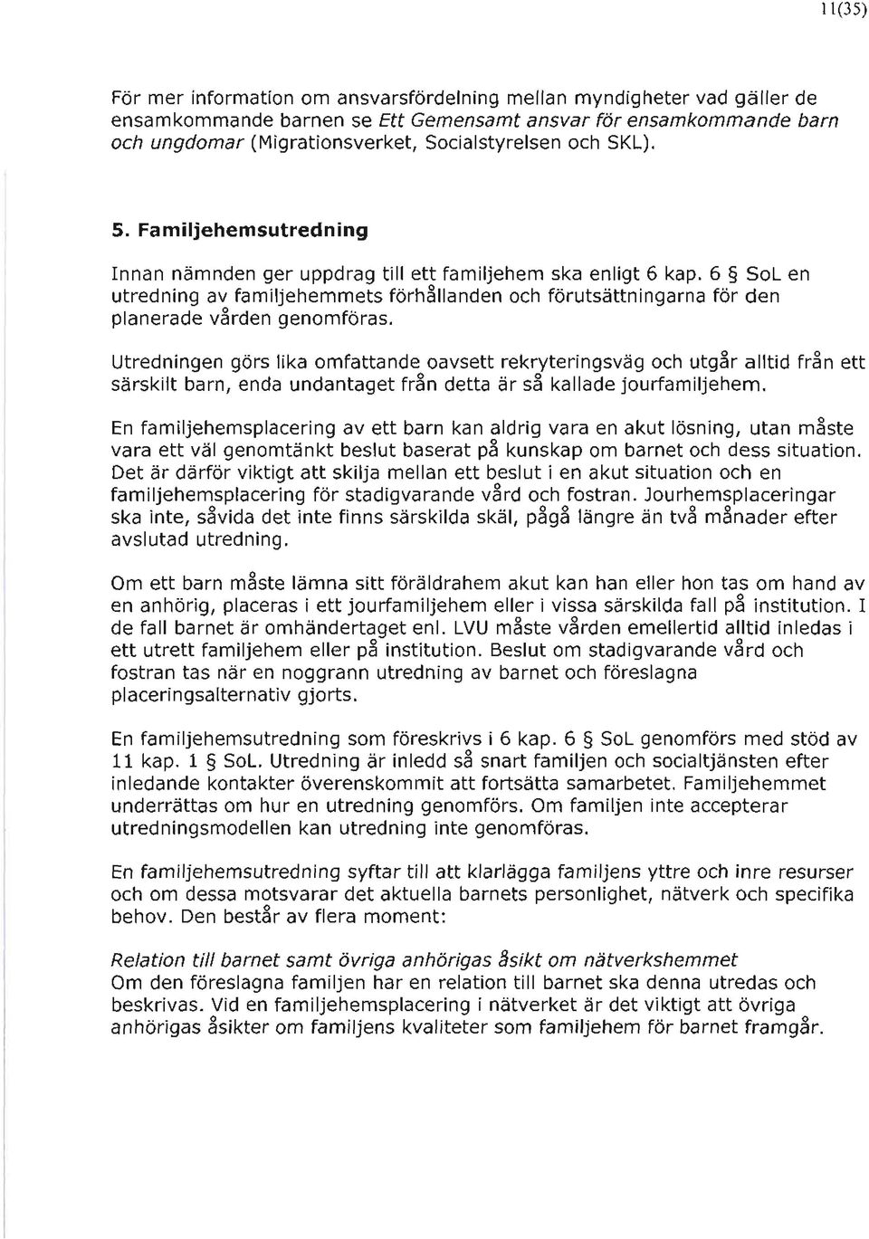 6 SoL en utredning av familjehemmets förhållanden och förutsättningarna för den planerade vården genomföras.