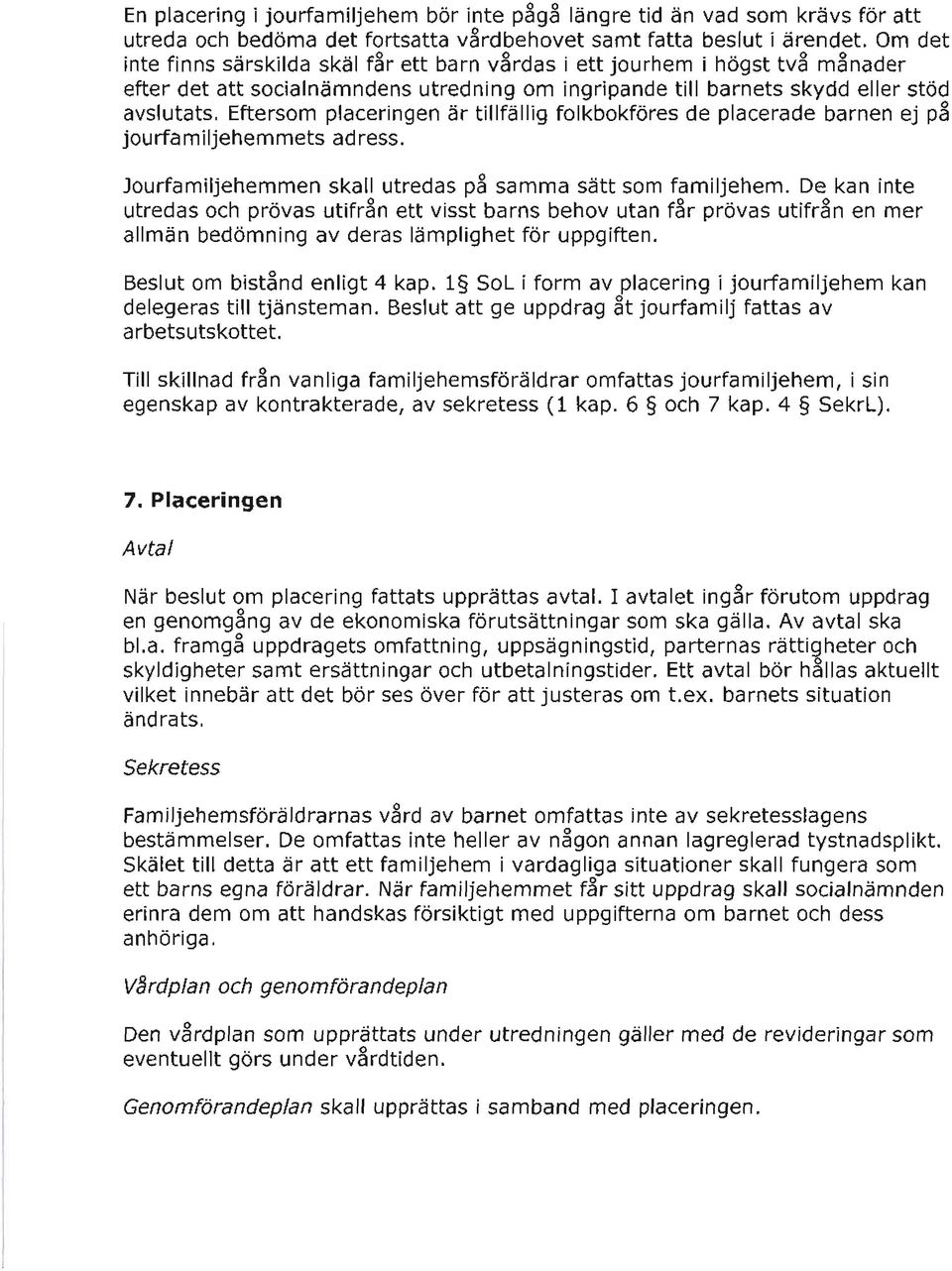 Eftersom placeringen är tillfällig folkbokföres de placerade barnen ej p3 jourfamiljehemmets adress. Jourfamiljehemmen skall utredas på samma sätt som familjehem.