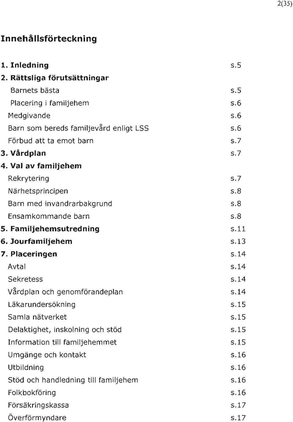 Placeringen Avtal Sekretess V~rdplan och genomförandeplan Läkarundersökning Samla nätverket Delaktighet, inskolning och stöd Information till familjehemmet Umgänge och kontakt