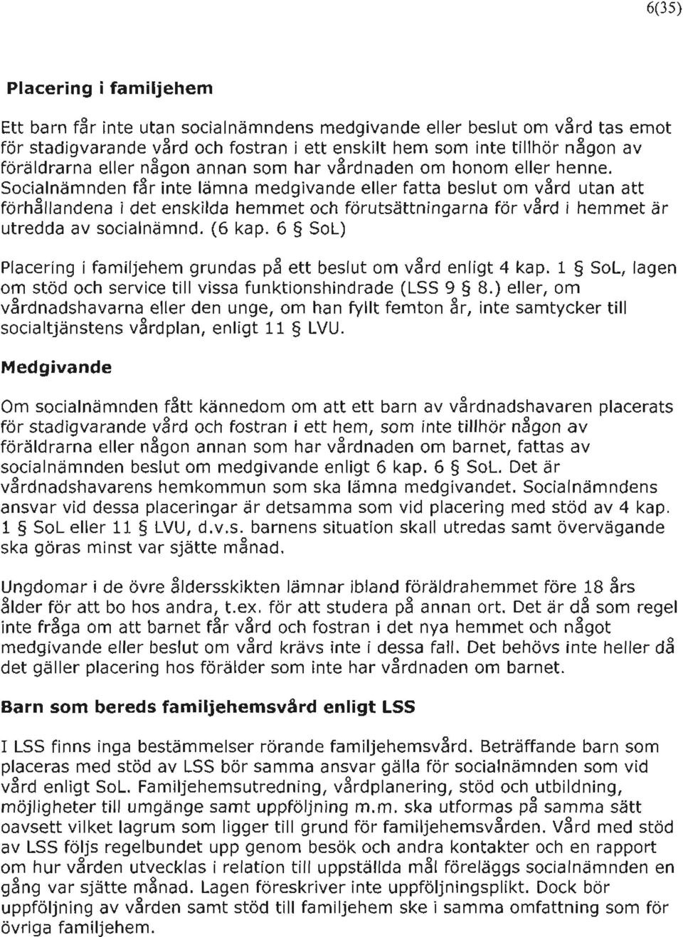 Socialnämnden får inte lämna medgivande eller fatta beslut om vård utan att förhållandena i det enskilda hemmet och förutsättningarna för v~rd i hemmet är utredda av socialnämnd. (6 kap.