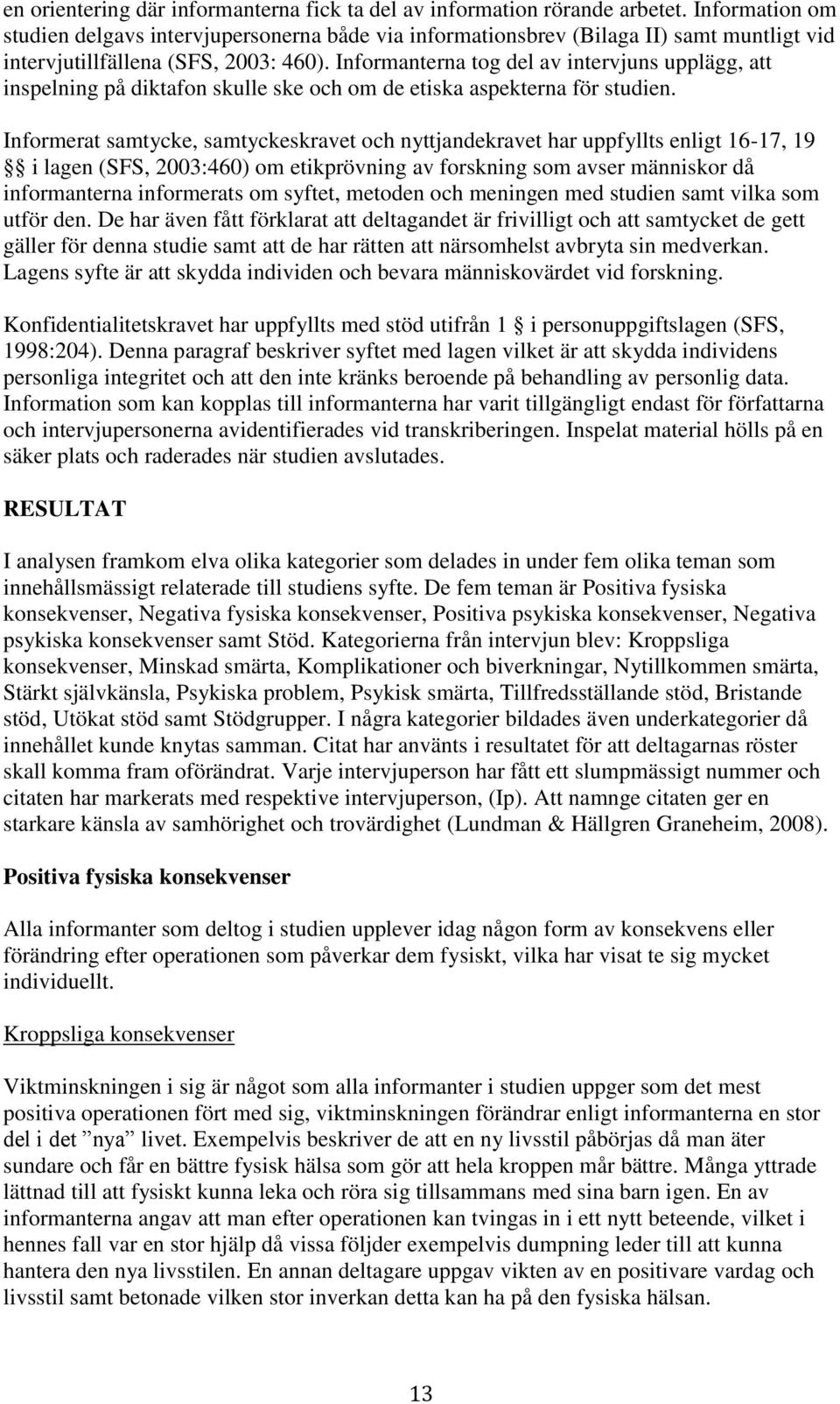 Informanterna tog del av intervjuns upplägg, att inspelning på diktafon skulle ske och om de etiska aspekterna för studien.