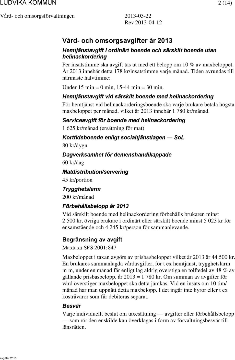 Hemtjänstavgift vid särskilt boende med helinackordering För hemtjänst vid helinackorderingsboende ska varje brukare betala högsta maxbeloppet per månad, vilket år 2013 innebär 1 780 kr/månad.