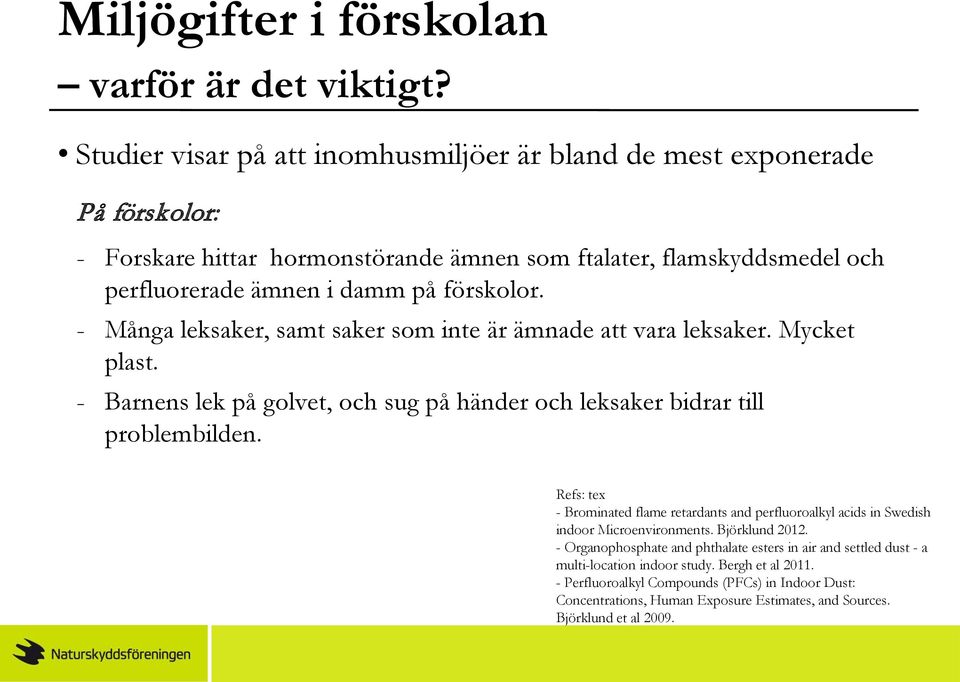 - Många leksaker, samt saker som inte är ämnade att vara leksaker. Mycket plast. - Barnens lek på golvet, och sug på händer och leksaker bidrar till problembilden.