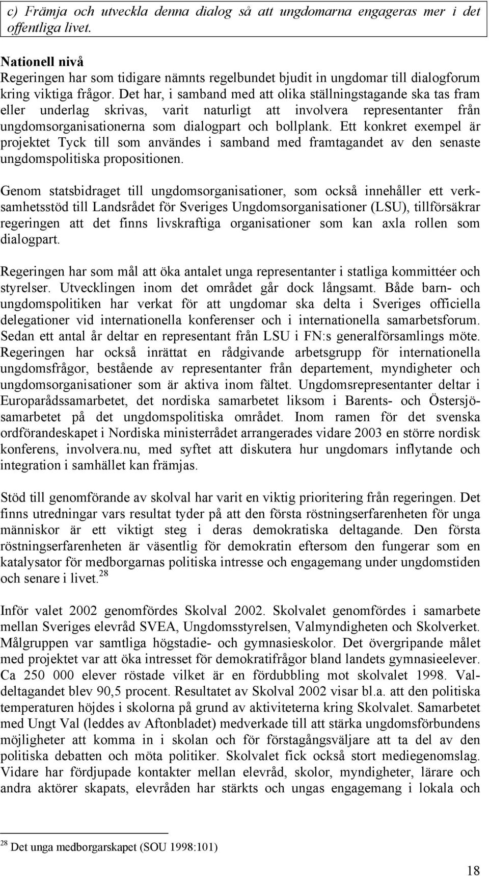 Det har, i samband med att olika ställningstagande ska tas fram eller underlag skrivas, varit naturligt att involvera representanter från ungdomsorganisationerna som dialogpart och bollplank.