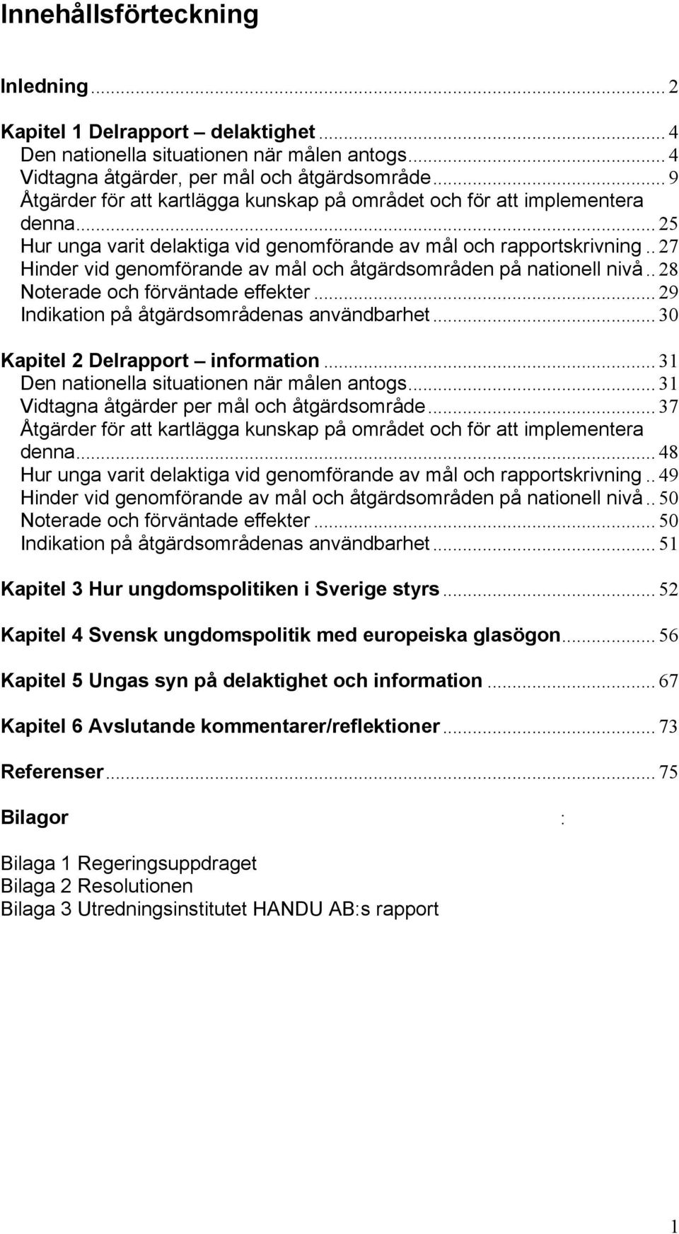 . 27 Hinder vid genomförande av mål och åtgärdsområden på nationell nivå.. 28 Noterade och förväntade effekter... 29 Indikation på åtgärdsområdenas användbarhet... 30 Kapitel 2 Delrapport information.