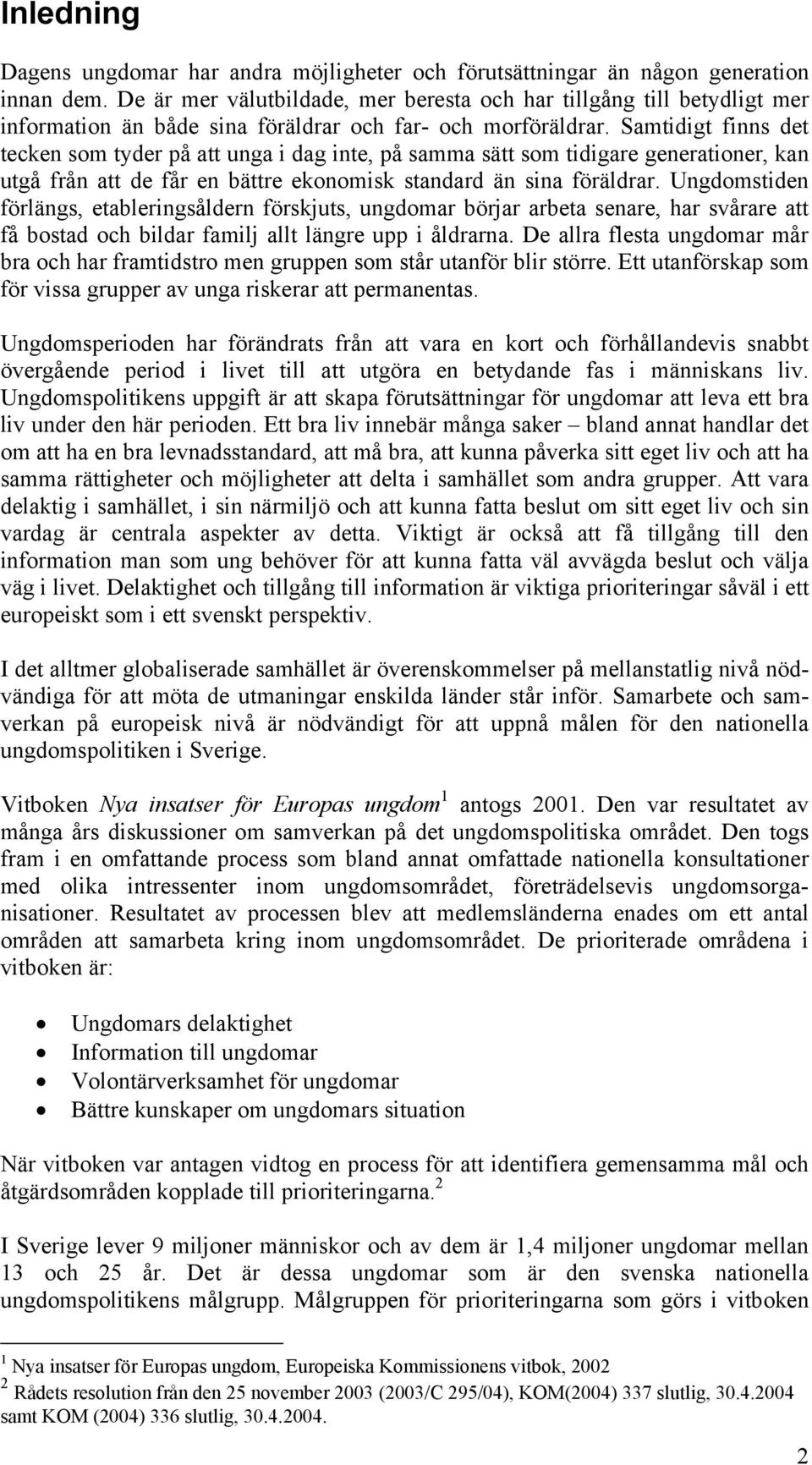 Samtidigt finns det tecken som tyder på att unga i dag inte, på samma sätt som tidigare generationer, kan utgå från att de får en bättre ekonomisk standard än sina föräldrar.