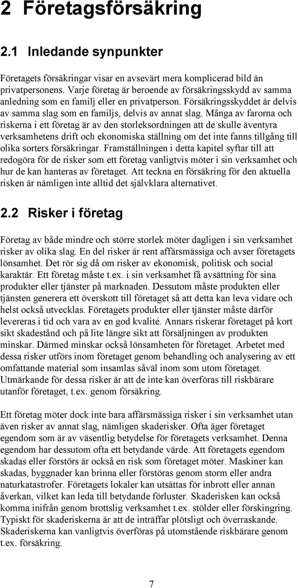 Många av farorna och riskerna i ett företag är av den storleksordningen att de skulle äventyra verksamhetens drift och ekonomiska ställning om det inte fanns tillgång till olika sorters försäkringar.