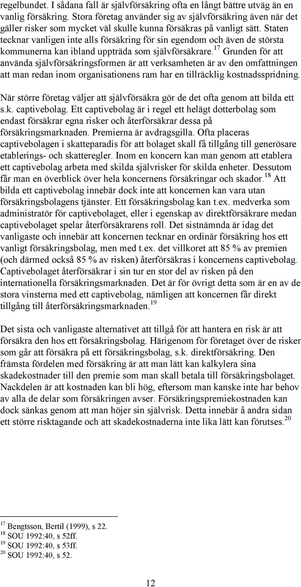 Staten tecknar vanligen inte alls försäkring för sin egendom och även de största kommunerna kan ibland uppträda som självförsäkrare.